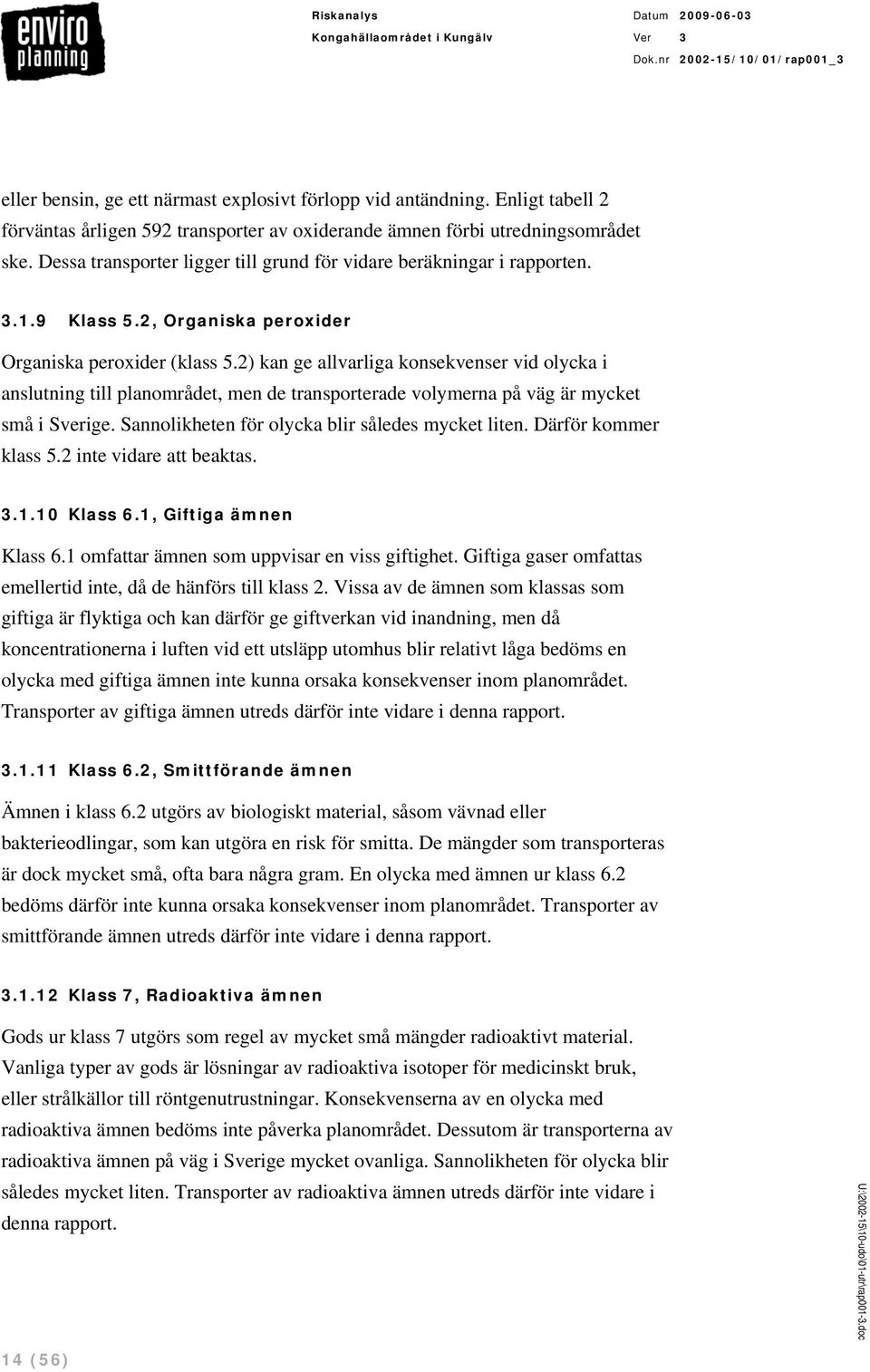 2) kan ge allvarliga konsekvenser vid olycka i anslutning till planområdet, men de transporterade volymerna på väg är mycket små i Sverige. Sannolikheten för olycka blir således mycket liten.