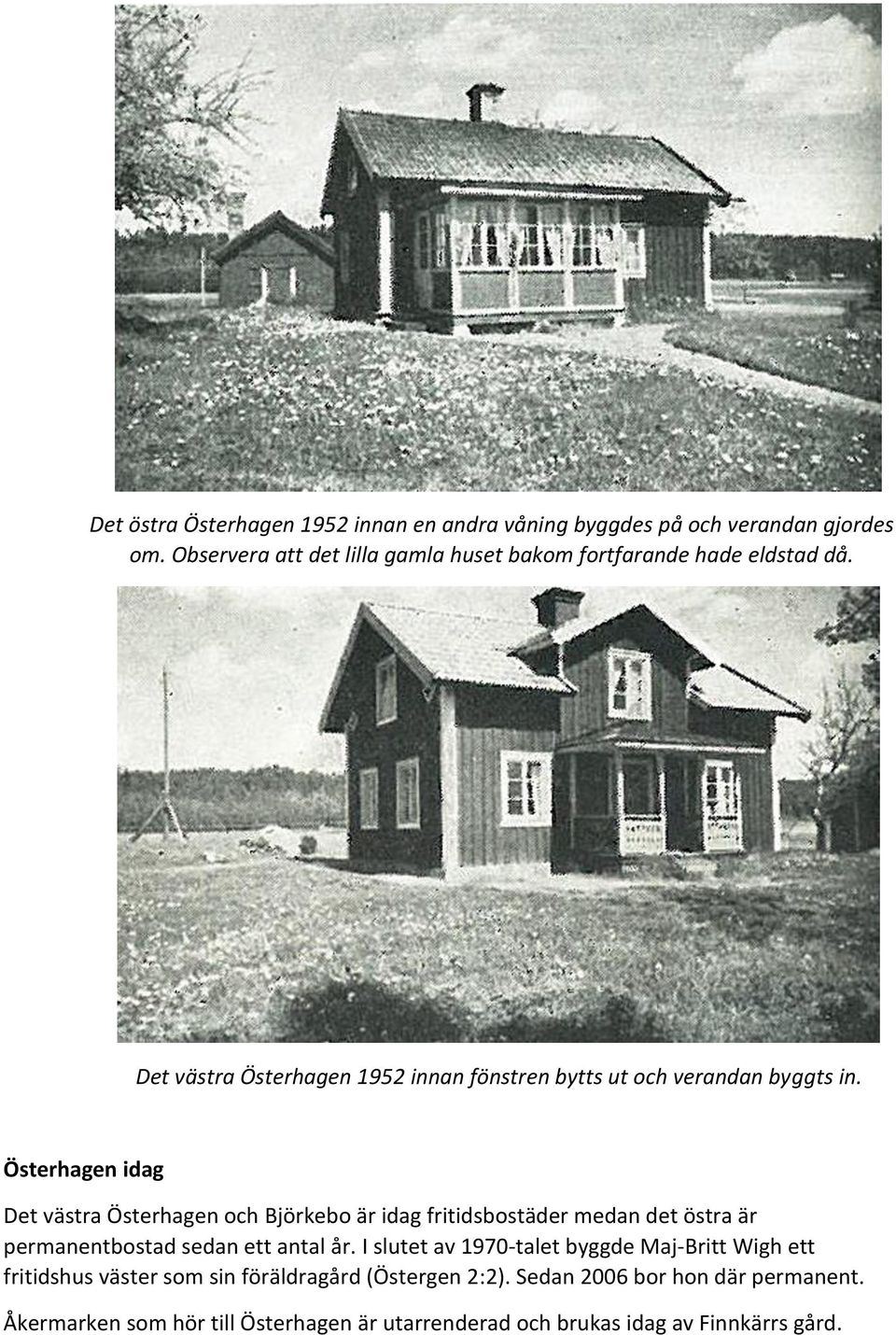 Österhagen idag Det västra Österhagen och Björkebo är idag fritidsbostäder medan det östra är permanentbostad sedan ett antal år.