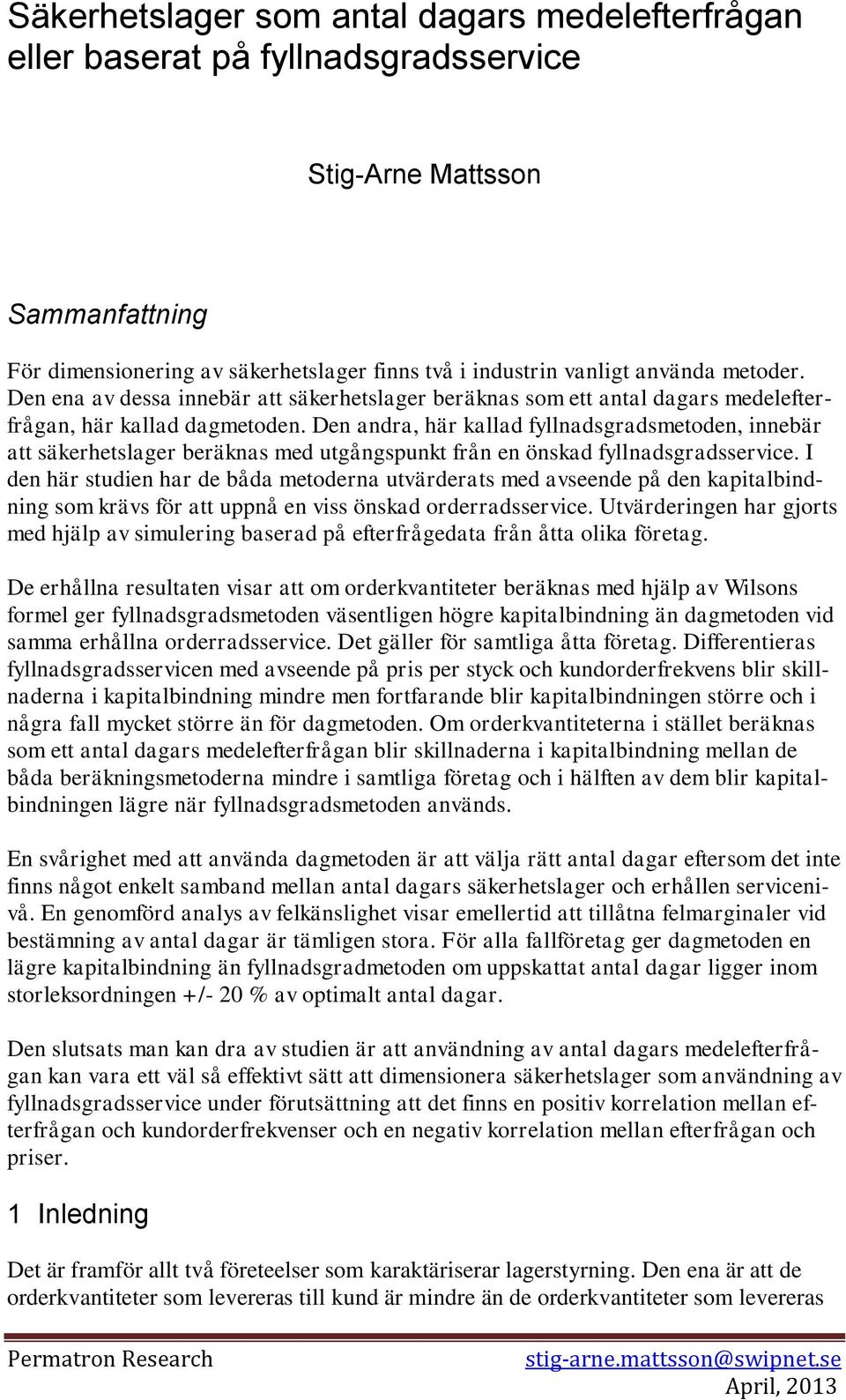 Den andra, här kallad fyllnadsgradsmetoden, innebär att säkerhetslager beräknas med utgångspunkt från en önskad fyllnadsgradsservice.