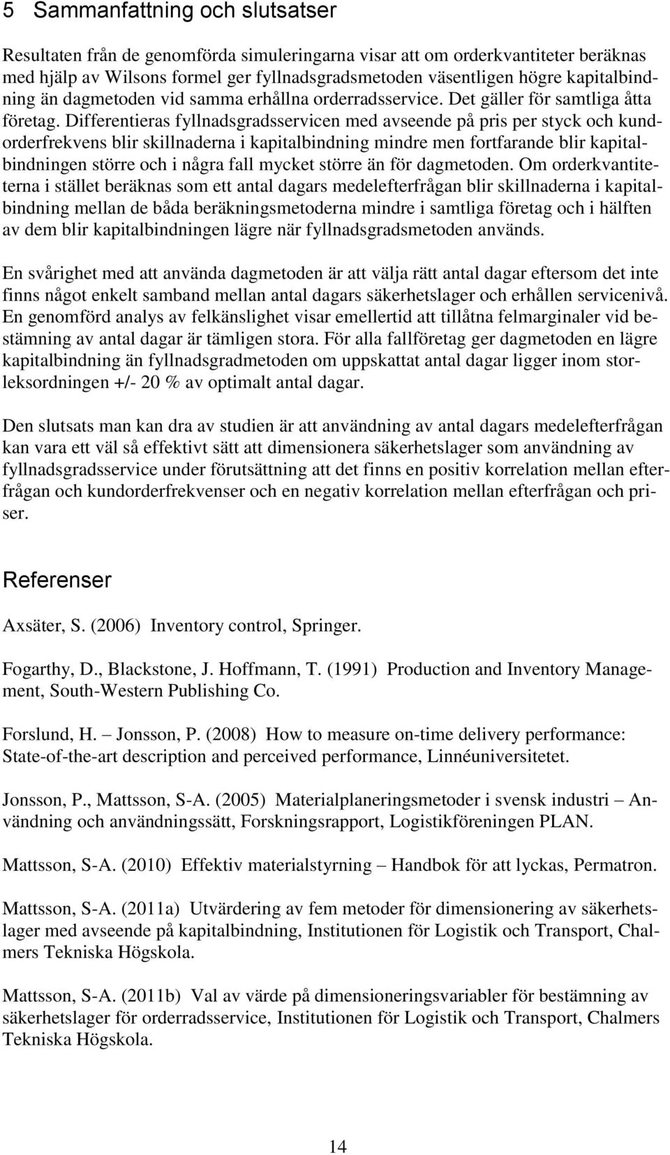 Differentieras fyllnadsgradsservicen med avseende på pris per styck och kundorderfrekvens blir skillnaderna i kapitalbindning mindre men fortfarande blir kapitalbindningen större och i några fall