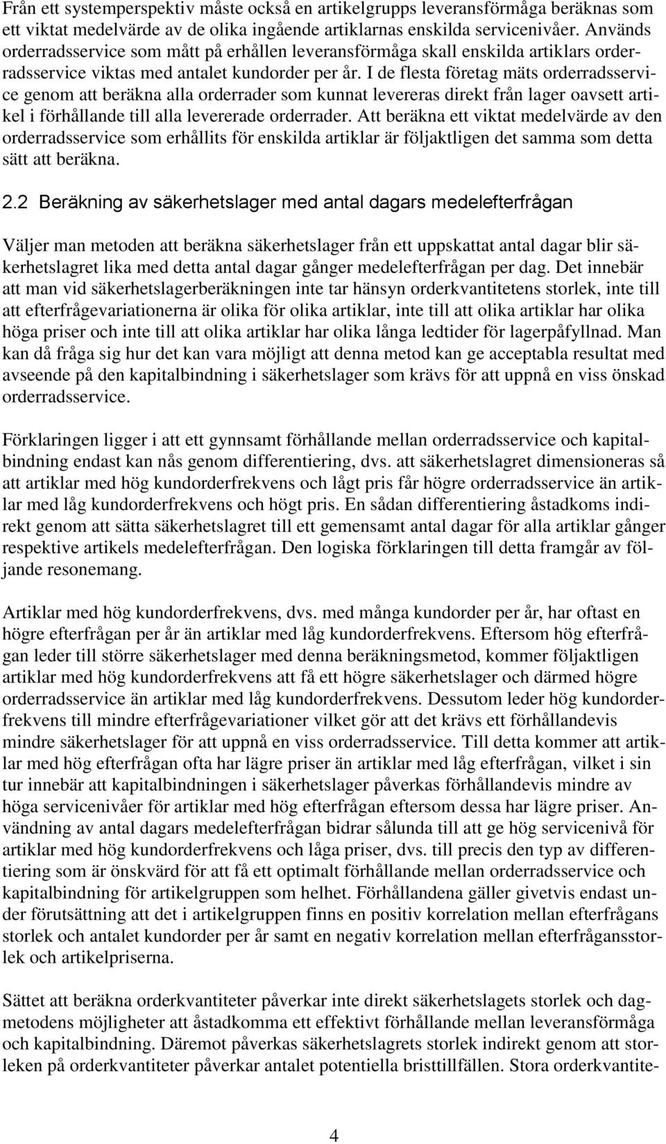 I de flesta företag mäts orderradsservice genom att beräkna alla orderrader som kunnat levereras direkt från lager oavsett artikel i förhållande till alla levererade orderrader.