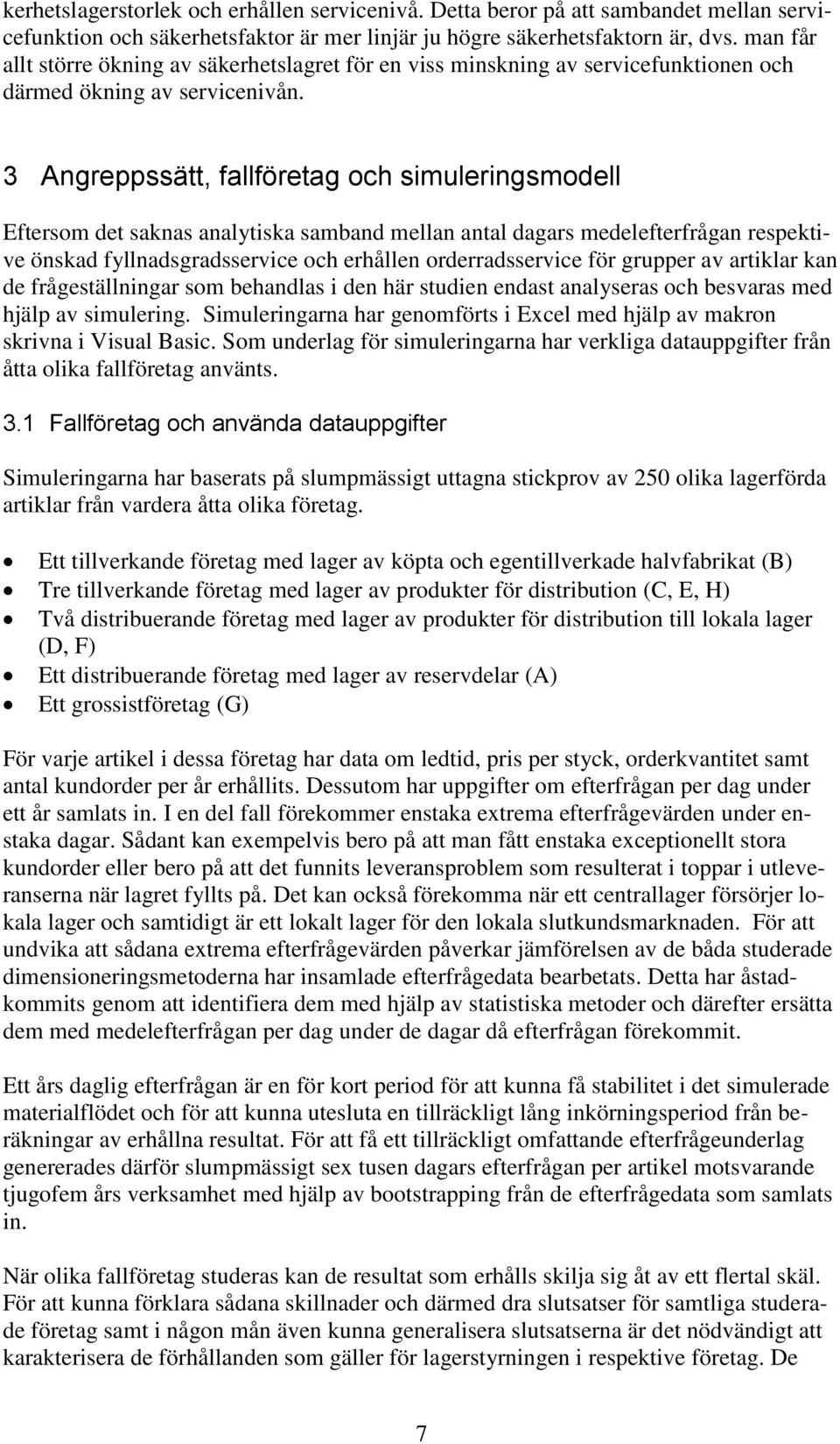 3 Angreppssätt, fallföretag och simuleringsmodell Eftersom det saknas analytiska samband mellan antal dagars medelefterfrågan respektive önskad fyllnadsgradsservice och erhållen orderradsservice för