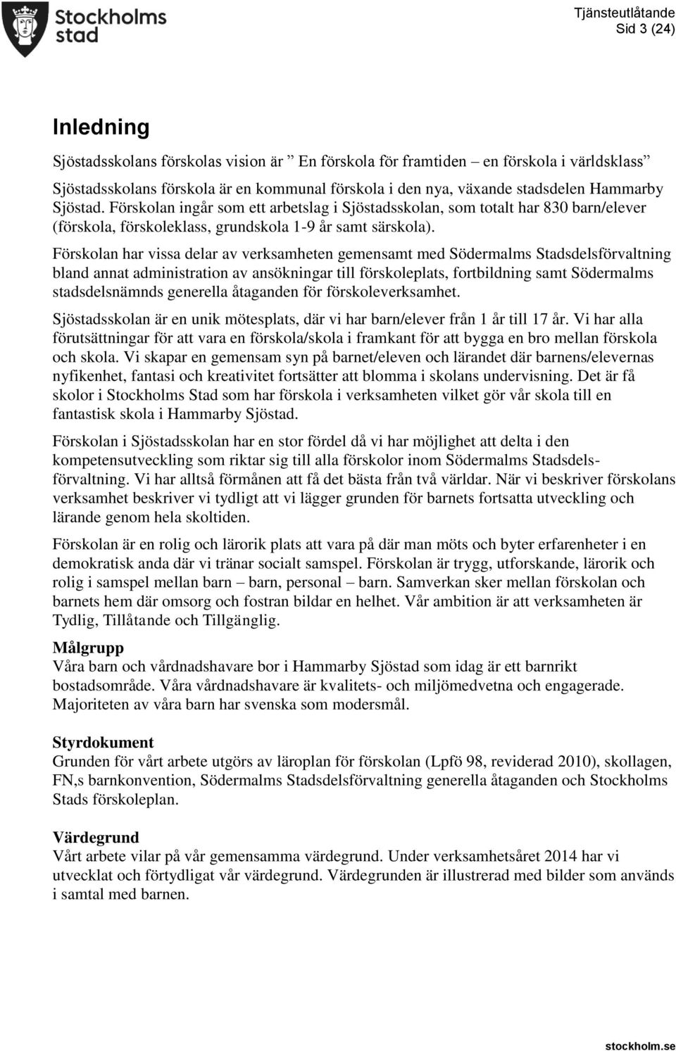 Förskolan har vissa delar av verksamheten gemensamt med Södermalms Stadsdelsförvaltning bland annat administration av ansökningar till förskoleplats, fortbildning samt Södermalms stadsdelsnämnds