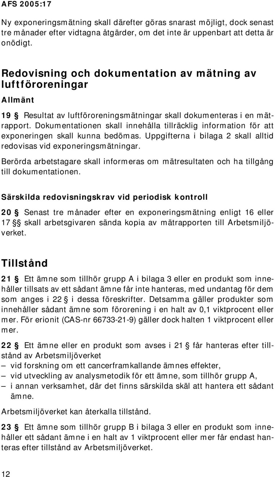 Dokumentationen skall innehålla tillräcklig information för att exponeringen skall kunna bedömas. Uppgifterna i bilaga 2 skall alltid redovisas vid exponeringsmätningar.