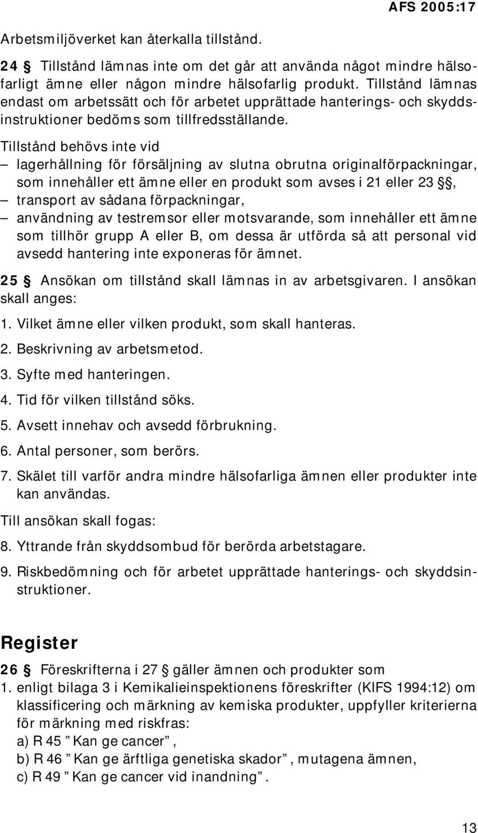 Tillstånd behövs inte vid lagerhållning för försäljning av slutna obrutna originalförpackningar, som innehåller ett ämne eller en produkt som avses i 21 eller 23, transport av sådana förpackningar,