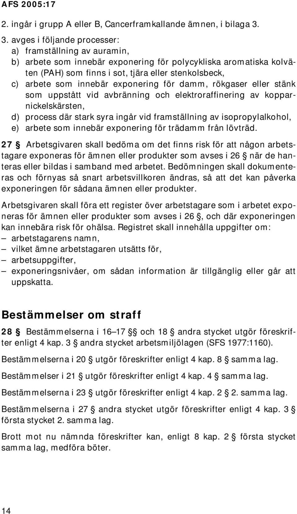 innebär exponering för damm, rökgaser eller stänk som uppstått vid avbränning och elektroraffinering av kopparnickelskärsten, d) process där stark syra ingår vid framställning av isopropylalkohol, e)