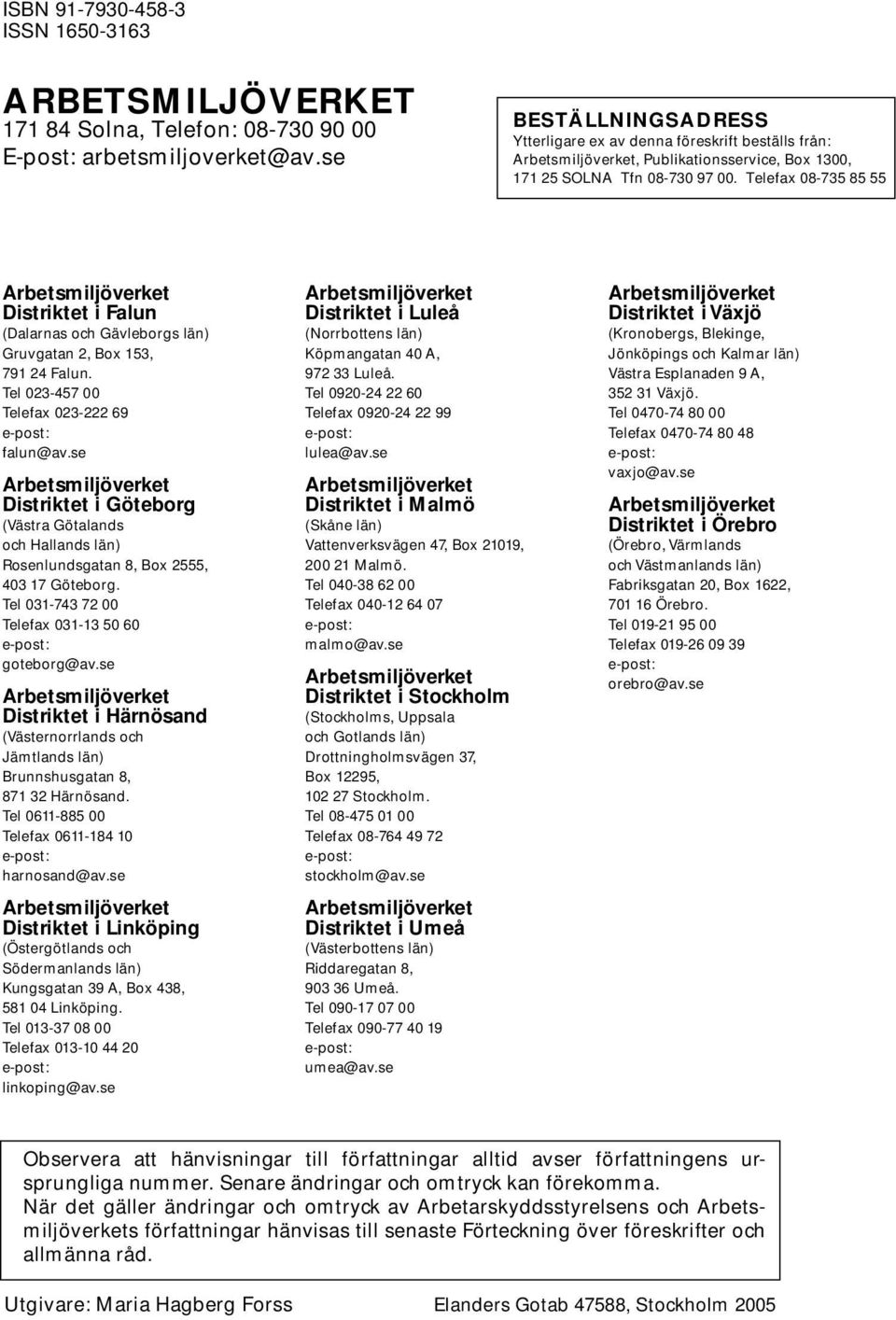 Telefax 08-735 85 55 Arbetsmiljöverket Distriktet i Falun (Dalarnas och Gävleborgs län) Gruvgatan 2, Box 153, 791 24 Falun. Tel 023-457 00 Telefax 023-222 69 e-post: falun@av.