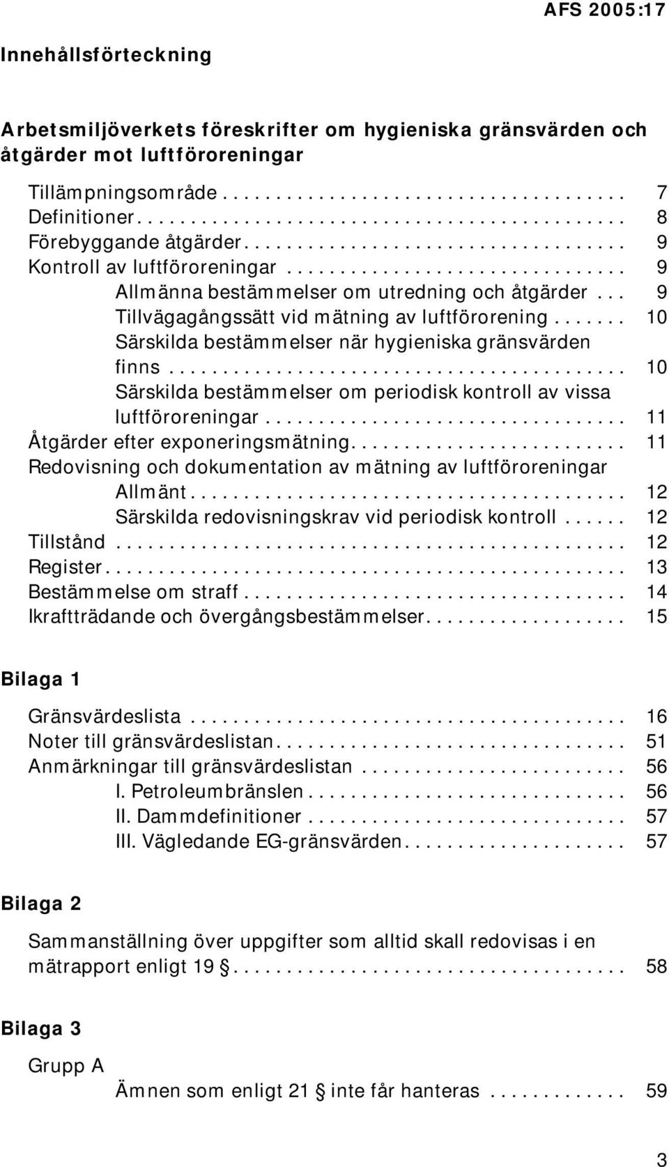 .. 9 Tillvägagångssätt vid mätning av luftförorening....... 10 Särskilda bestämmelser när hygieniska gränsvärden finns........................................... 10 Särskilda bestämmelser om periodisk kontroll av vissa luftföroreningar.