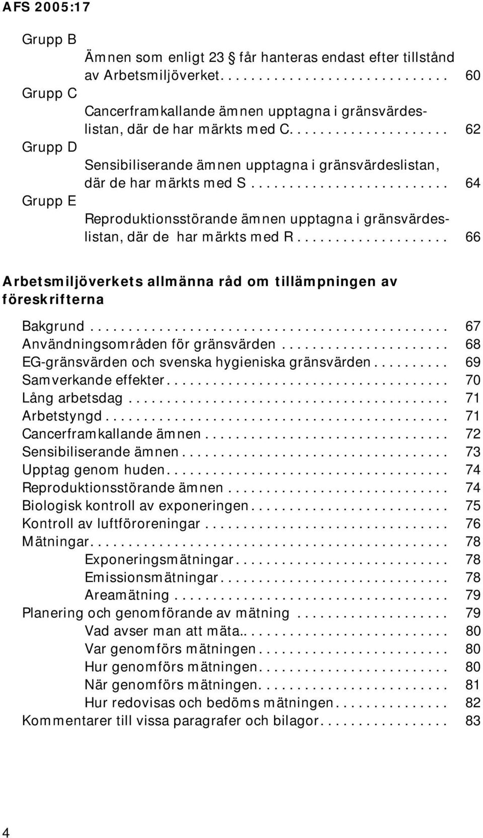 ................... 66 Arbetsmiljöverkets allmänna råd om tillämpningen av föreskrifterna Bakgrund............................................... 67 Användningsområden för gränsvärden.