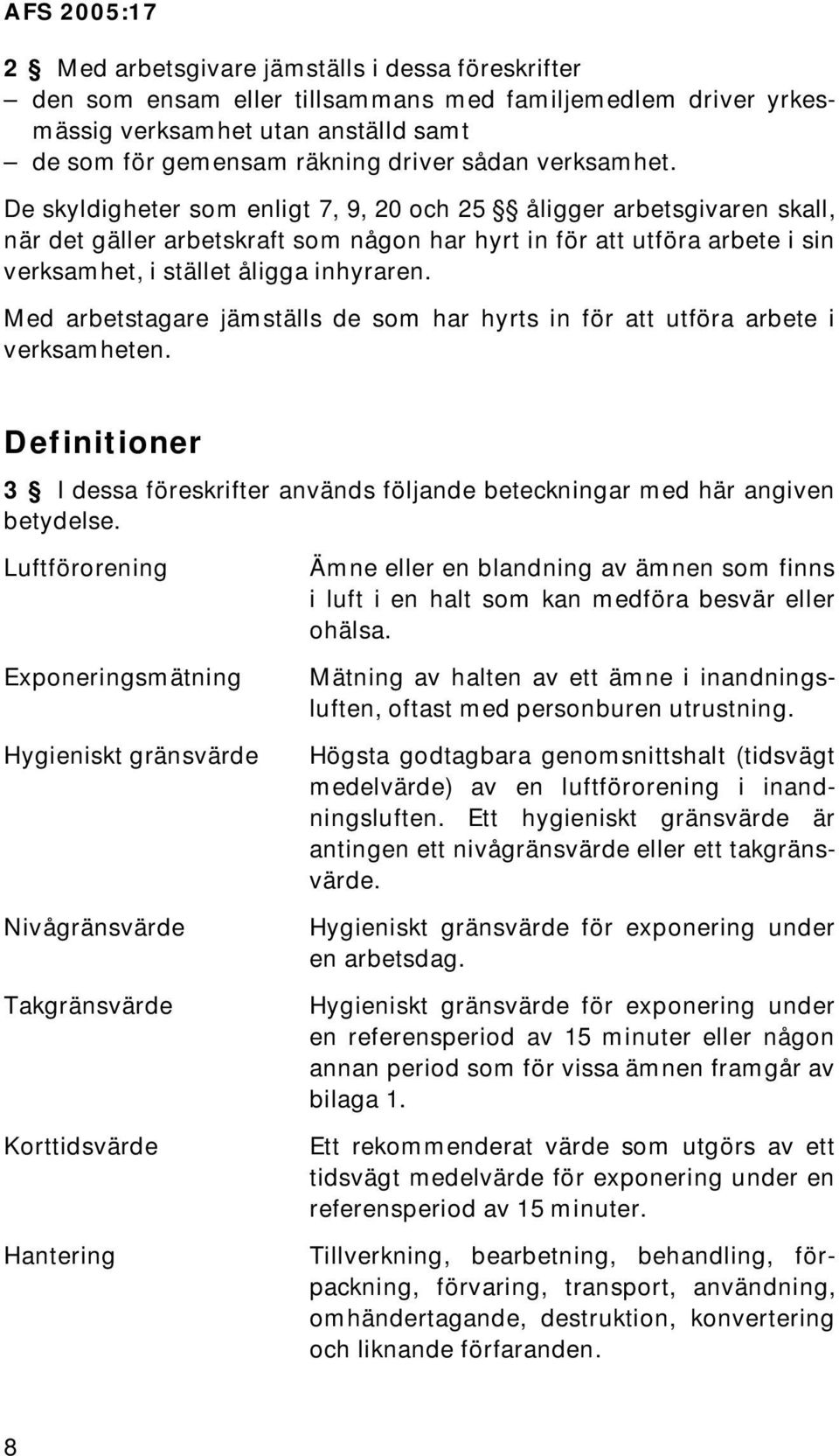 Med arbetstagare jämställs de som har hyrts in för att utföra arbete i verksamheten. Definitioner 3 I dessa föreskrifter används följande beteckningar med här angiven betydelse.