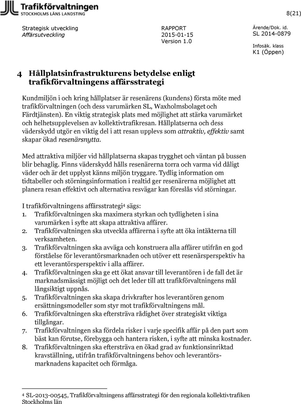 SL, Waxholmsbolaget och Färdtjänsten). En viktig strategisk plats med möjlighet att stärka varumärket och helhetsupplevelsen av kollektivtrafikresan.