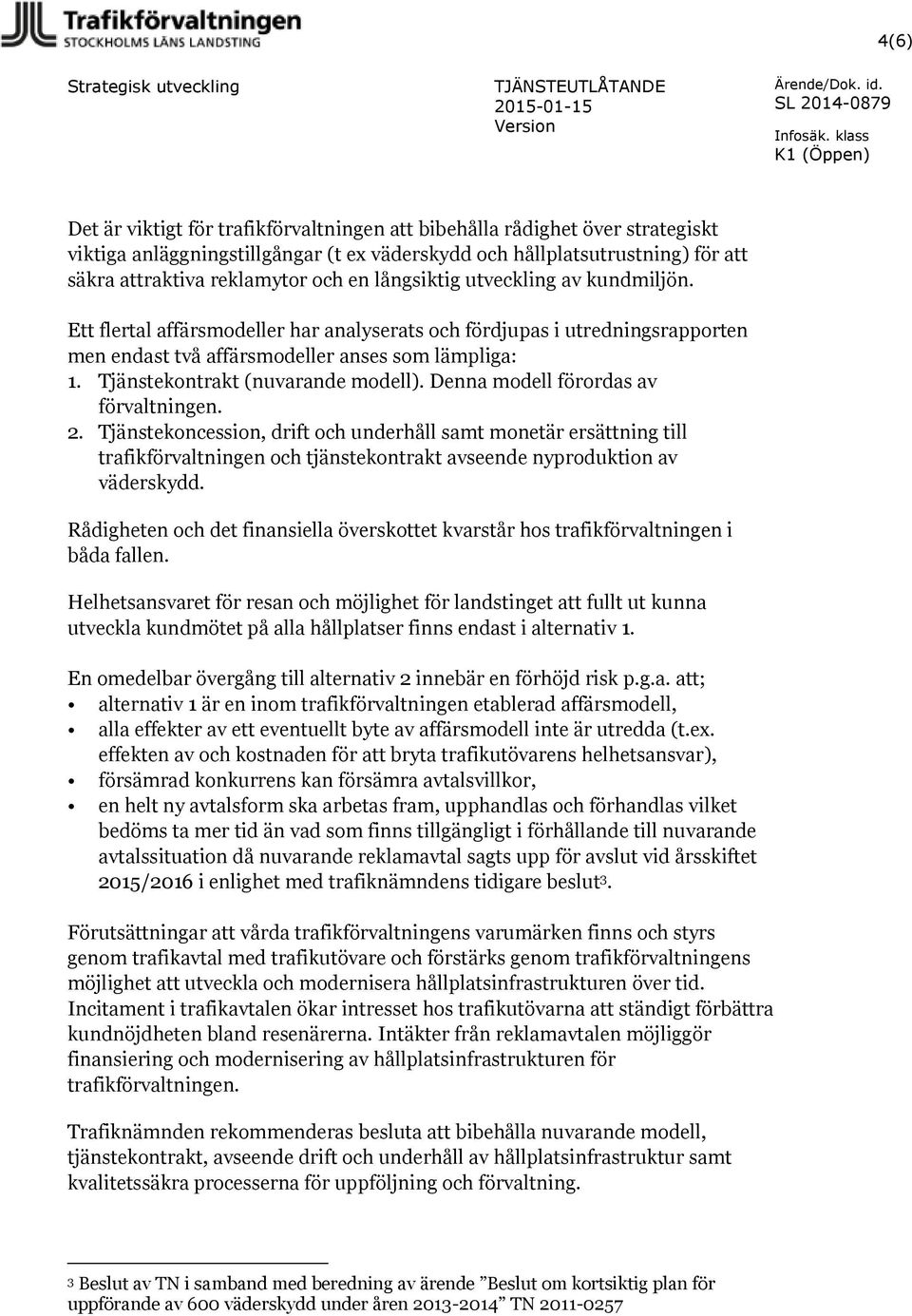 långsiktig utveckling av kundmiljön. Ett flertal affärsmodeller har analyserats och fördjupas i utredningsrapporten men endast två affärsmodeller anses som lämpliga: 1.