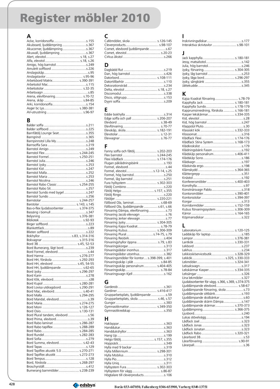 .. s.84-85 Arki, korridorsoffa...s.154 Asger bc Lys... s.380-381 AV-utrustning... s.96-97 B Balder soffa...s.211 Balder soffbord...s.225 Barnfåtölj Lounge Seat...s.355 Barngrind...s.365 Barnpinnstol Lilla My.