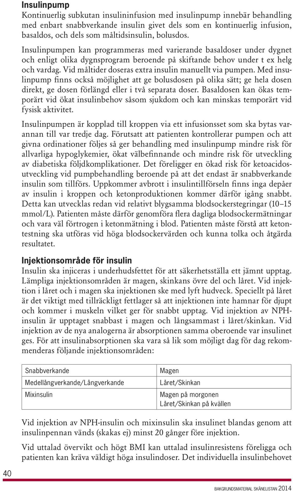 Vid måltider doseras extra insulin manuellt via pumpen. Med insulinpump finns också möjlighet att ge bolusdosen på olika sätt; ge hela dosen direkt, ge dosen förlängd eller i två separata doser.