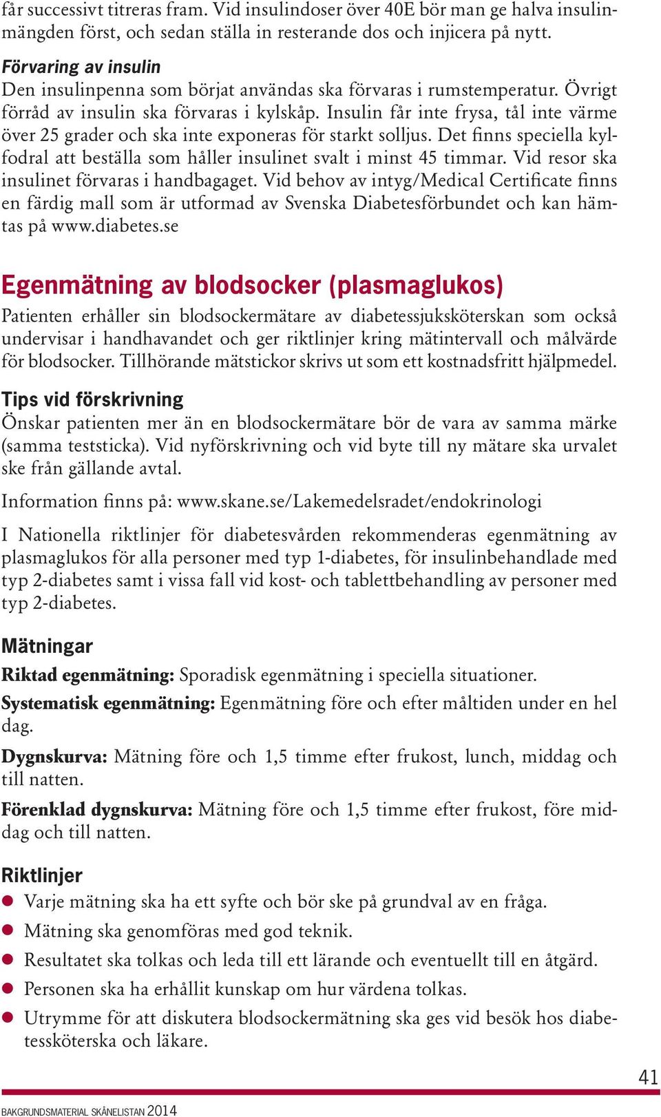 Insulin får inte frysa, tål inte värme över 25 grader och ska inte exponeras för starkt solljus. Det finns speciella kylfodral att beställa som håller insulinet svalt i minst 45 timmar.