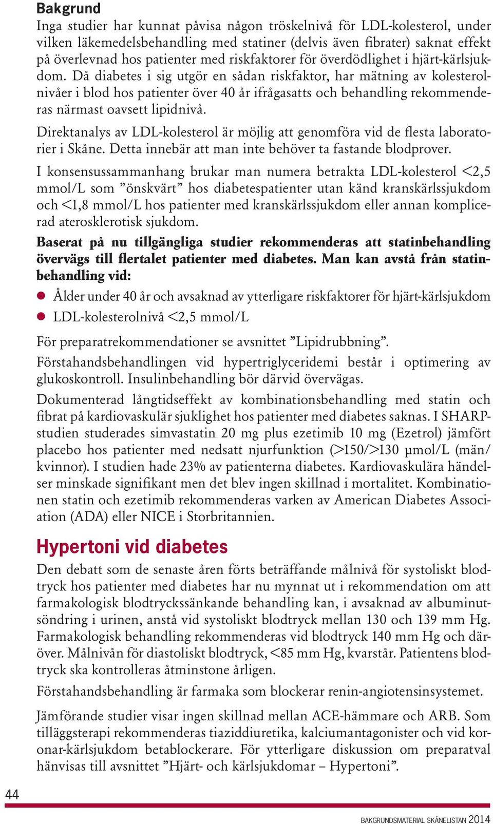 Då diabetes i sig utgör en sådan riskfaktor, har mätning av kolesterolnivåer i blod hos patienter över 40 år ifrågasatts och behandling rekommenderas närmast oavsett lipidnivå.