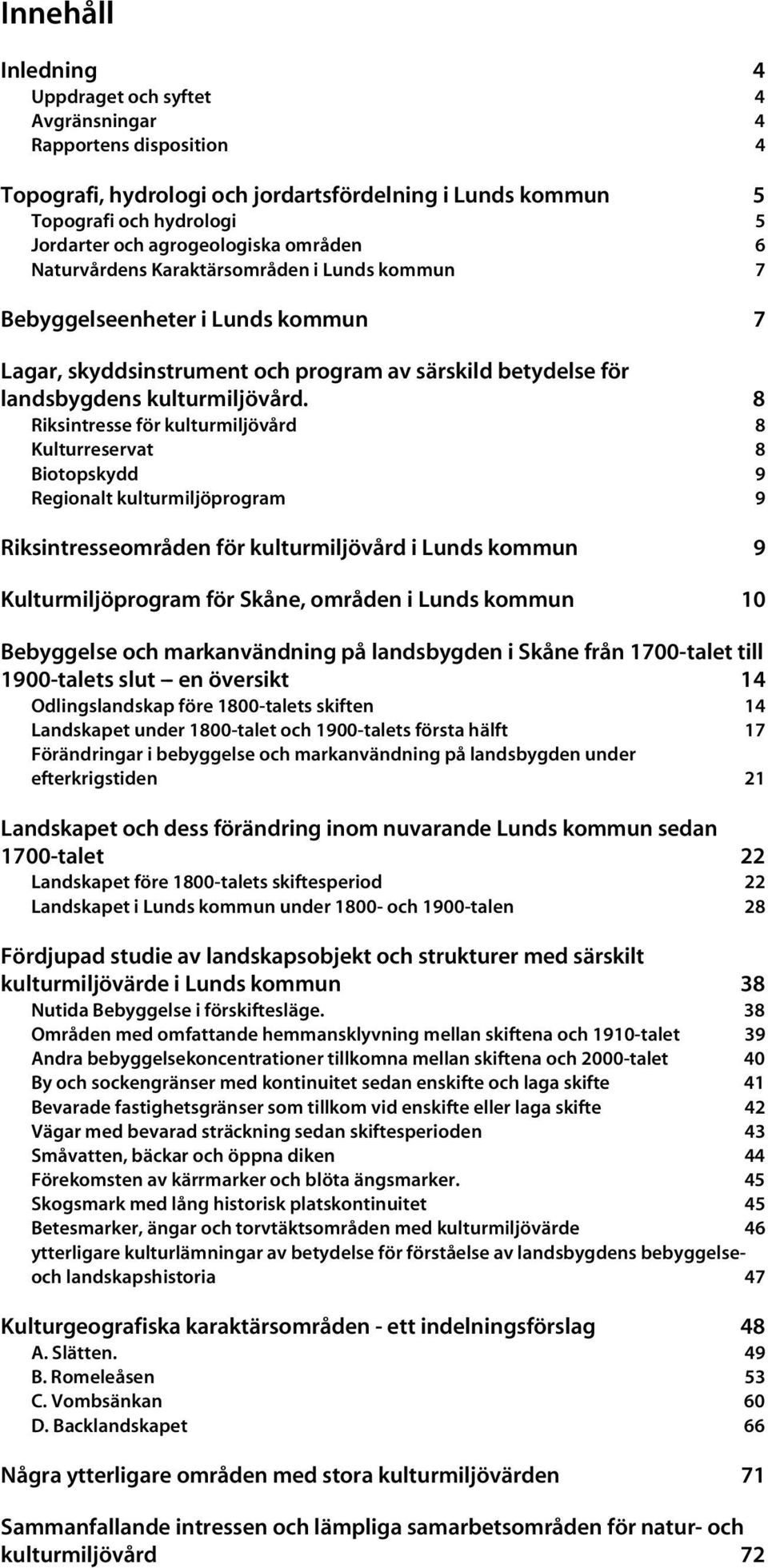 8 Riksintresse för kulturmiljövård 8 Kulturreservat 8 Biotopskydd 9 Regionalt kulturmiljöprogram 9 Riksintresseområden för kulturmiljövård i Lunds kommun 9 Kulturmiljöprogram för Skåne, områden i