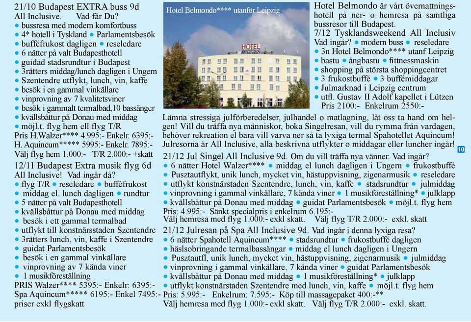 kaffe besök i en gammal vinkällare vinprovning av 7 kvalitetsviner besök i gammalt termalbad,10 bassänger kvällsbåttur på Donau med middag möjl.t. flyg hem ell flyg T/R 3rätters middag/lunch dagligen i Ungern Pris H.