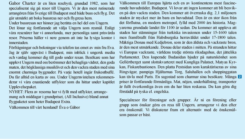 Enligt våra resenärer har vi annorlunda, mer personliga samt prisvärda resor. Priserna håller vi nere genom att inte ha lyxiga kontor i innerstaden.