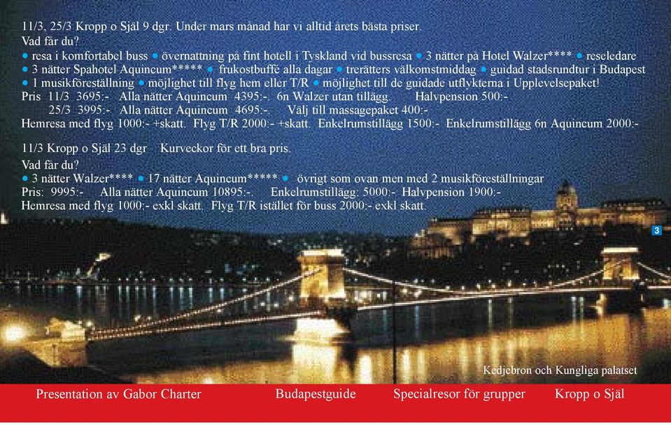 musikföreställning möjlighet till flyg hem eller T/R möjlighet till de guidade utflykterna i Upplevelsepaket! guidad stadsrundtur i Budapest Pris 11/3 3695:- Alla nätter Aquincum 4395:-.