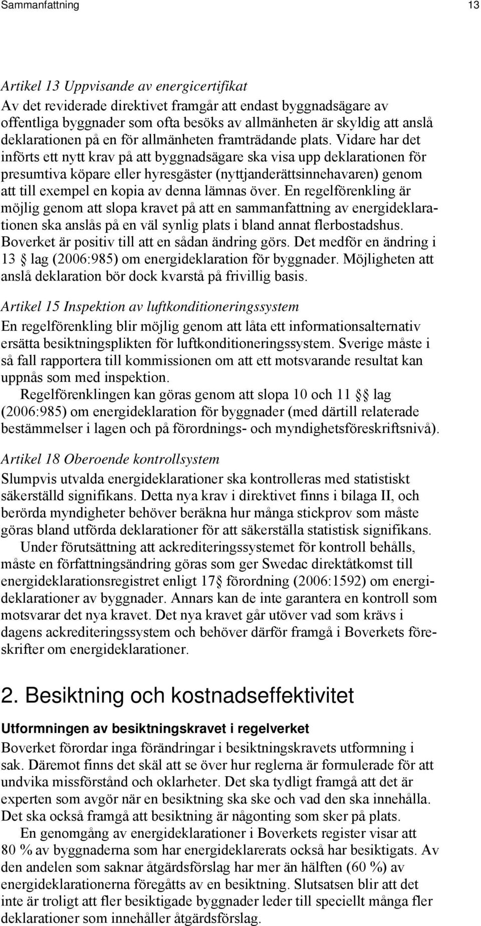 Vidare har det införts ett nytt krav på att byggnadsägare ska visa upp deklarationen för presumtiva köpare eller hyresgäster (nyttjanderättsinnehavaren) genom att till exempel en kopia av denna