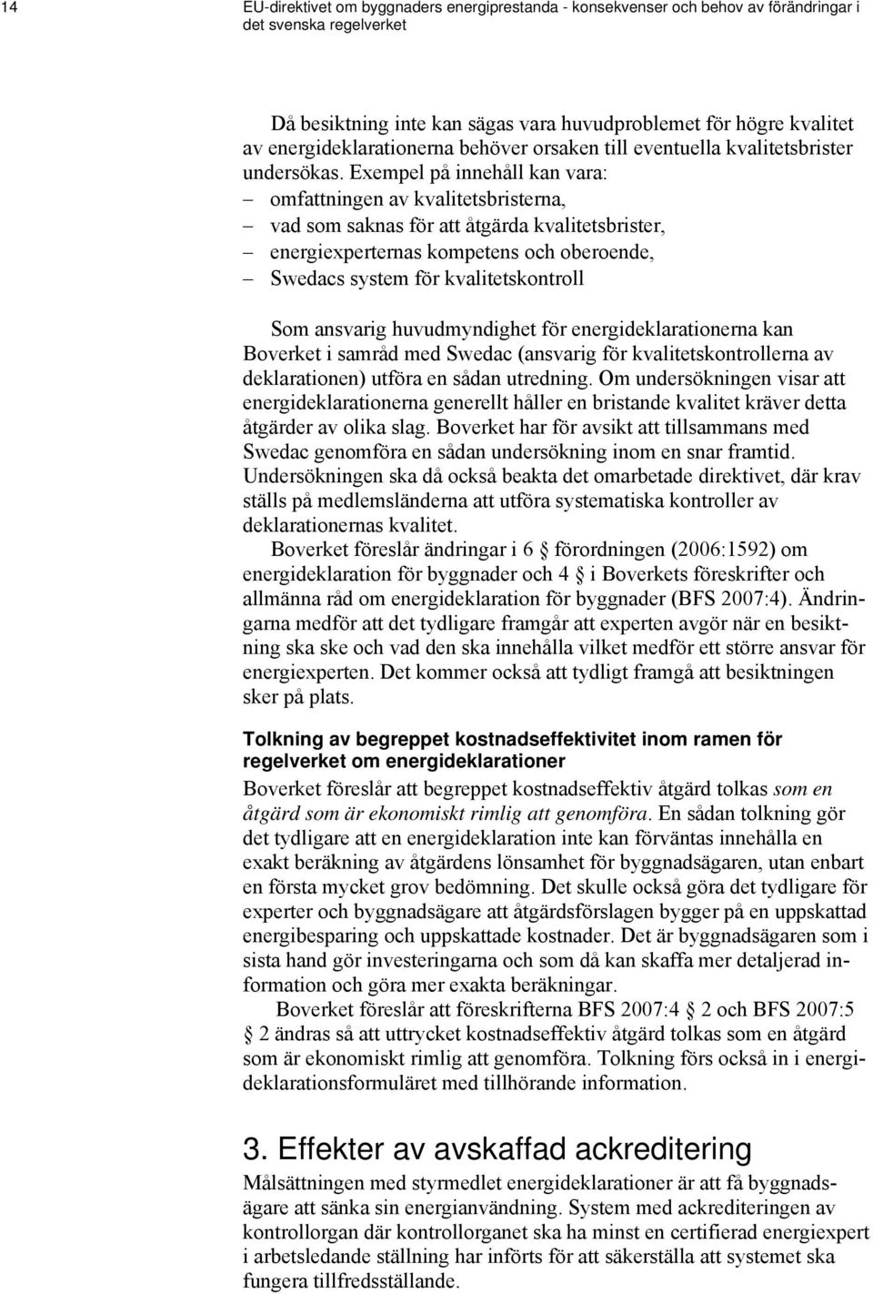 Exempel på innehåll kan vara: omfattningen av kvalitetsbristerna, vad som saknas för att åtgärda kvalitetsbrister, energiexperternas kompetens och oberoende, Swedacs system för kvalitetskontroll Som