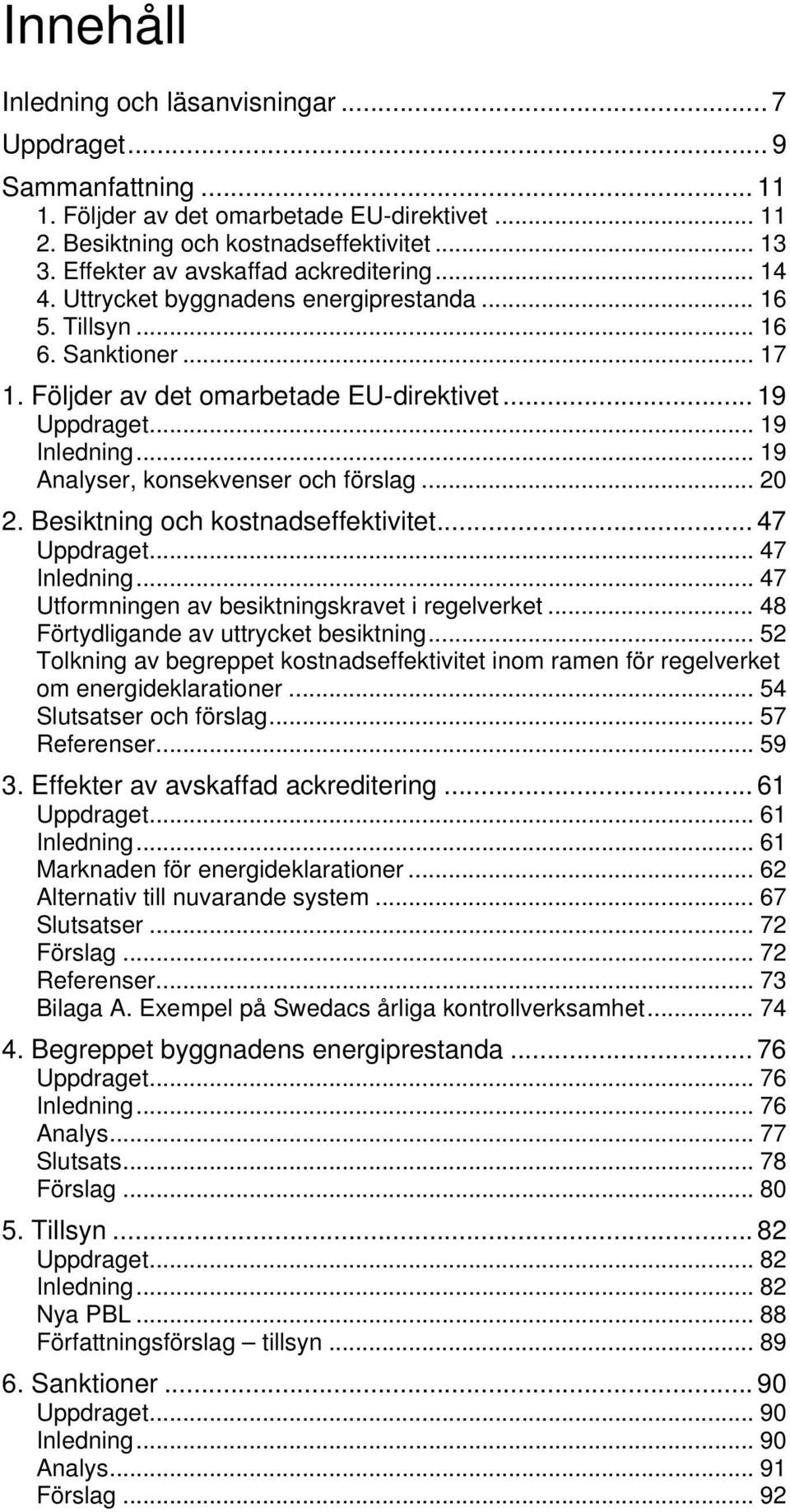 .. 19 Analyser, konsekvenser och förslag... 20 2. Besiktning och kostnadseffektivitet... 47 Uppdraget... 47 Inledning... 47 Utformningen av besiktningskravet i regelverket.