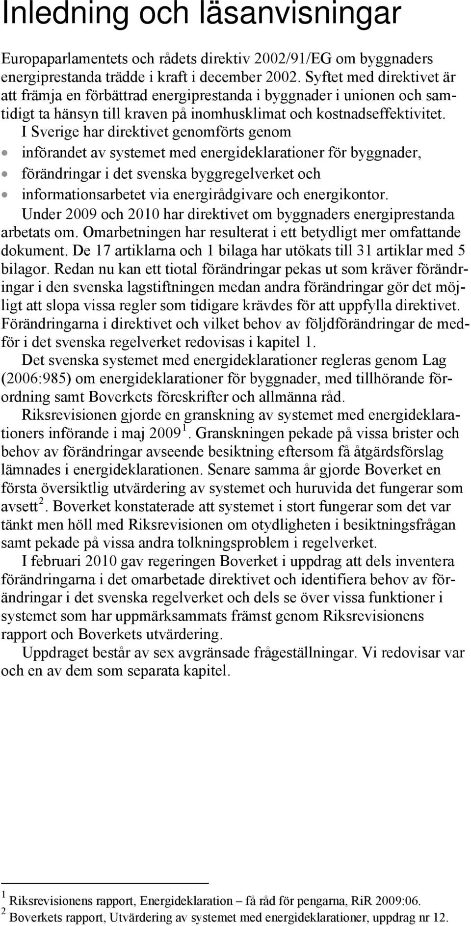 I Sverige har direktivet genomförts genom införandet av systemet med energideklarationer för byggnader, förändringar i det svenska byggregelverket och informationsarbetet via energirådgivare och