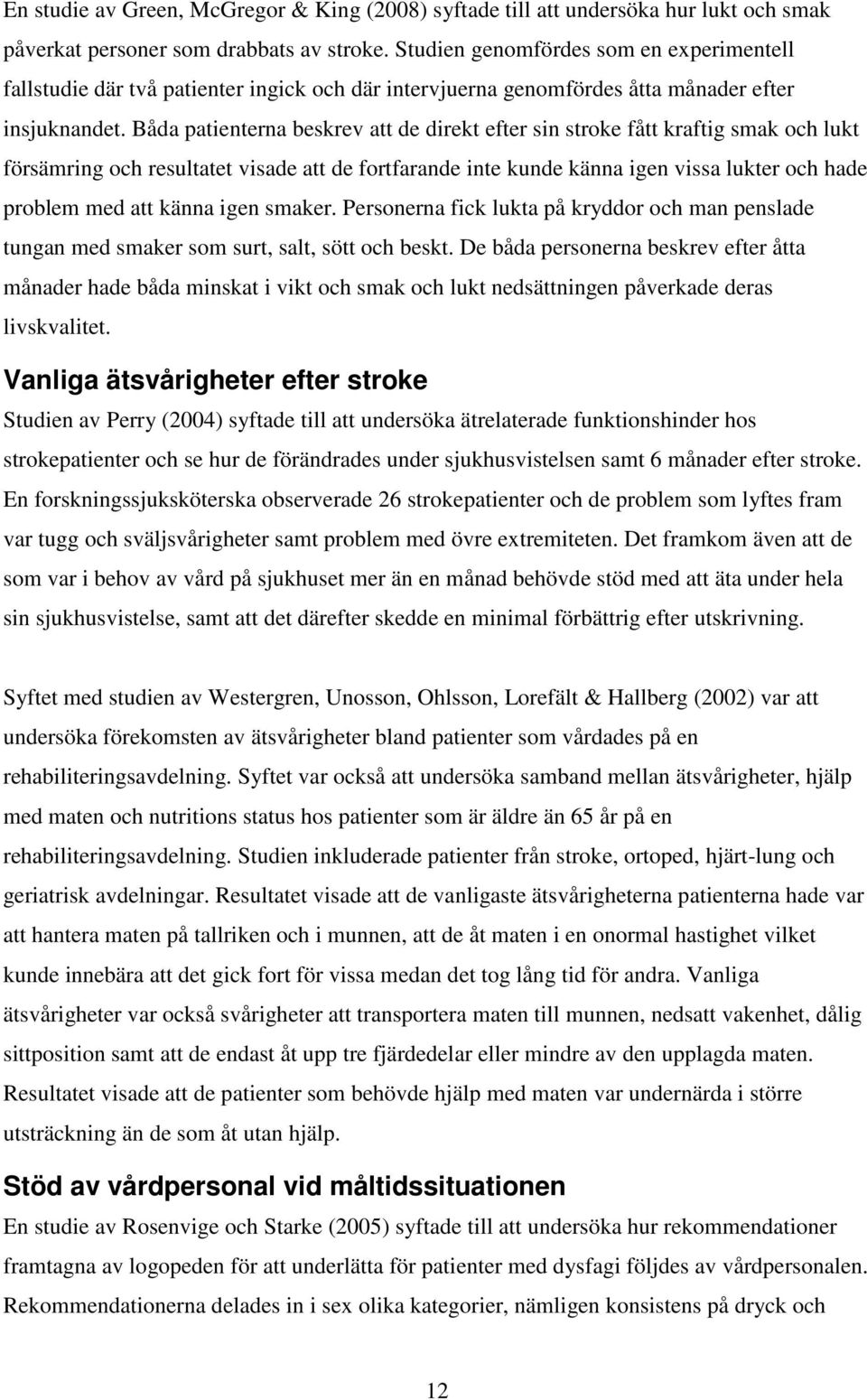 Båda patienterna beskrev att de direkt efter sin stroke fått kraftig smak och lukt försämring och resultatet visade att de fortfarande inte kunde känna igen vissa lukter och hade problem med att