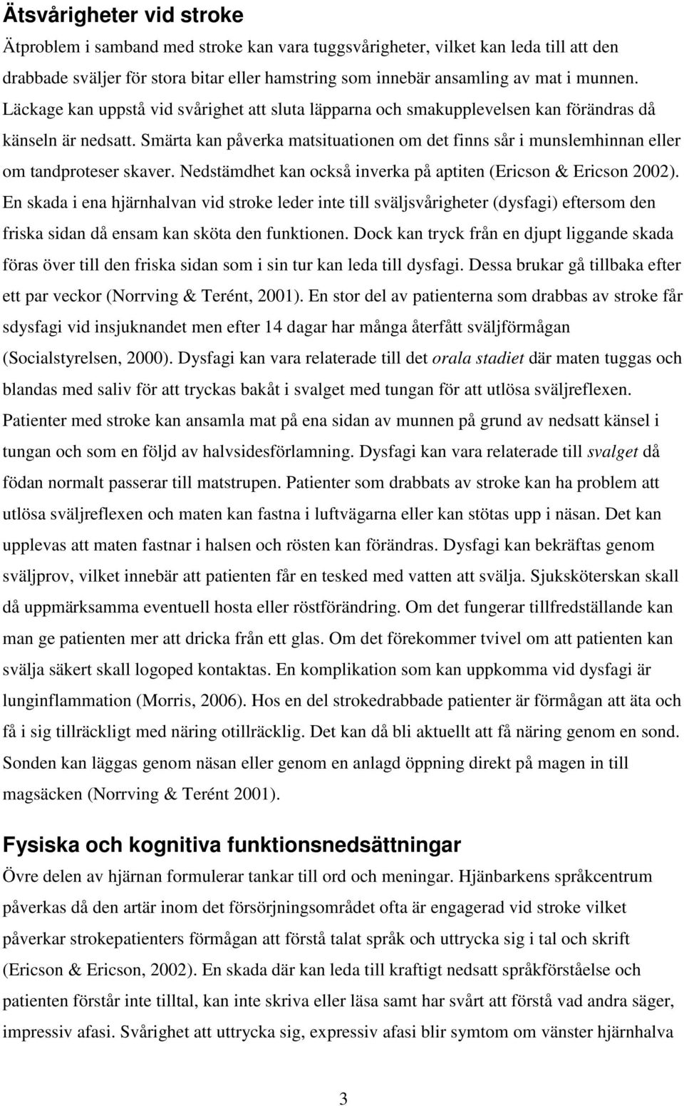 Smärta kan påverka matsituationen om det finns sår i munslemhinnan eller om tandproteser skaver. Nedstämdhet kan också inverka på aptiten (Ericson & Ericson 2002).