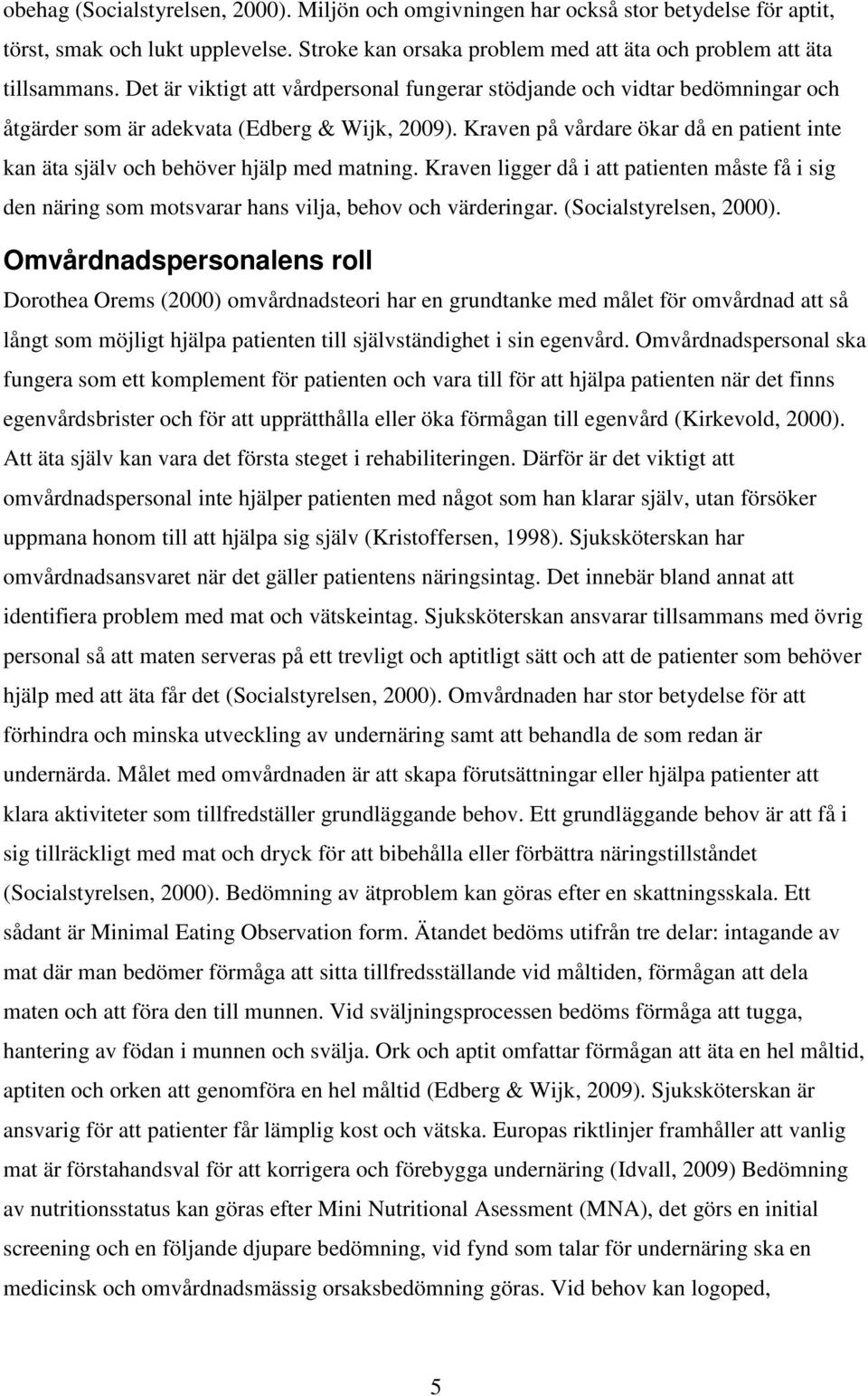 Kraven på vårdare ökar då en patient inte kan äta själv och behöver hjälp med matning. Kraven ligger då i att patienten måste få i sig den näring som motsvarar hans vilja, behov och värderingar.