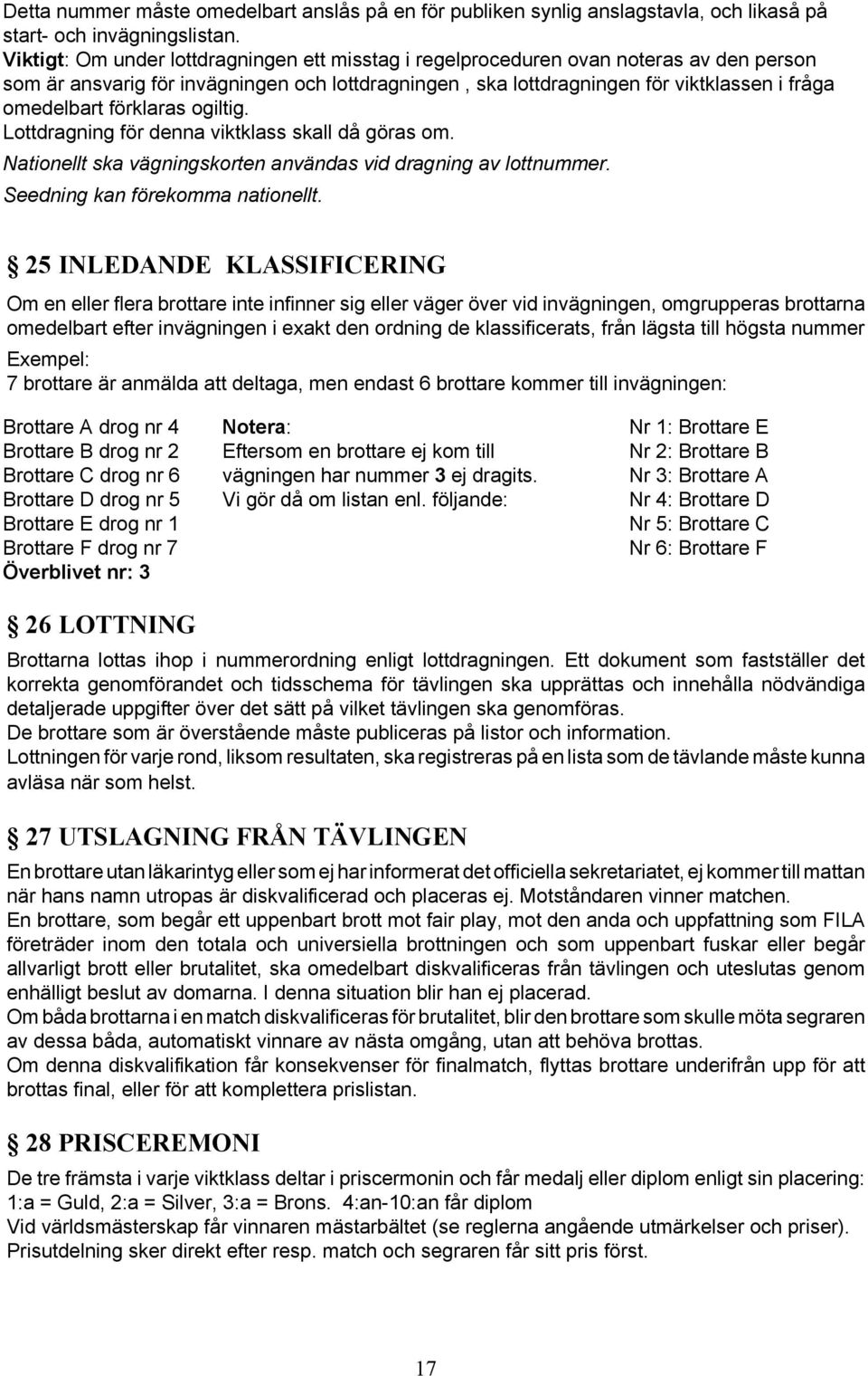 förklaras ogiltig. Lottdragning för denna viktklass skall då göras om. Nationellt ska vägningskorten användas vid dragning av lottnummer. Seedning kan förekomma nationellt.