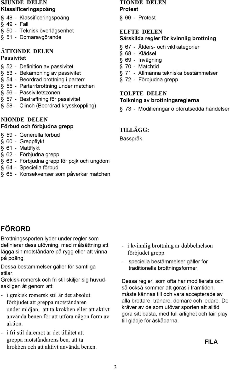 förbjudna grepp 59 - Generella förbud 60 - Greppflykt 61 - Mattflykt 62 - Förbjudna grepp 63 - Förbjudna grepp för pojk och ungdom 64 - Speciella förbud 65 - Konsekvenser som påverkar matchen TIONDE