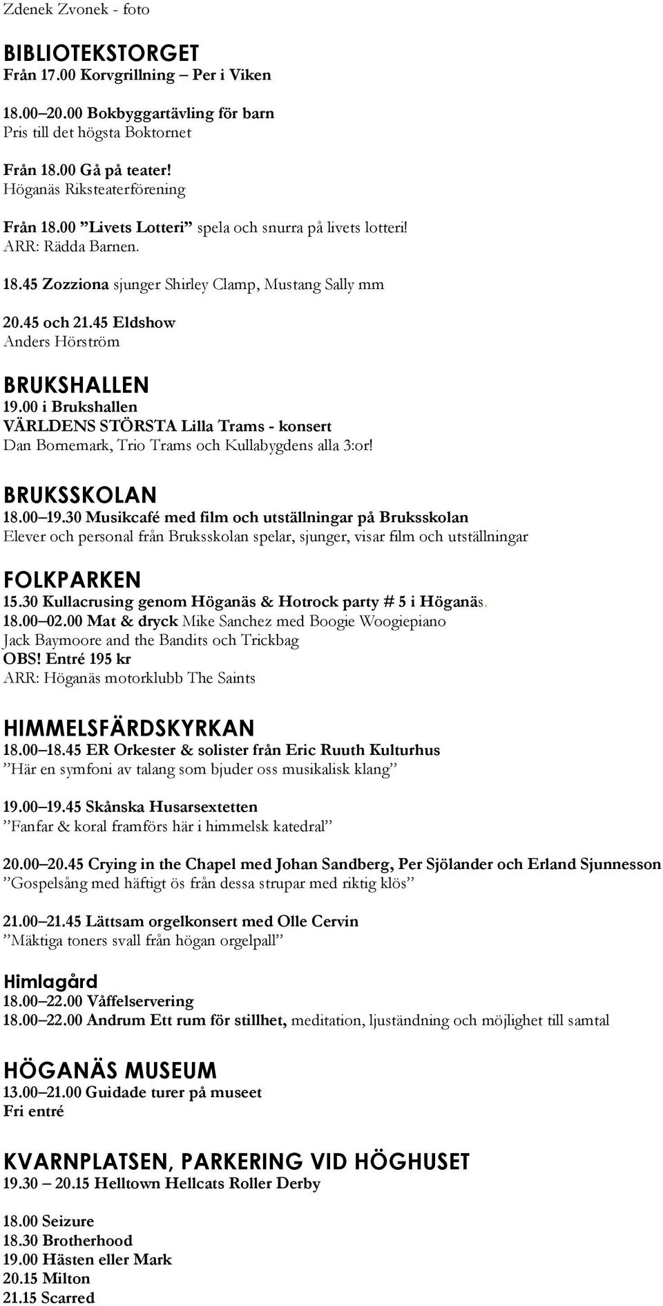 45 Eldshow Anders Hörström BRUKSHALLEN 19.00 i Brukshallen VÄRLDENS STÖRSTA Lilla Trams - konsert Dan Bornemark, Trio Trams och Kullabygdens alla 3:or! BRUKSSKOLAN 18.00 19.