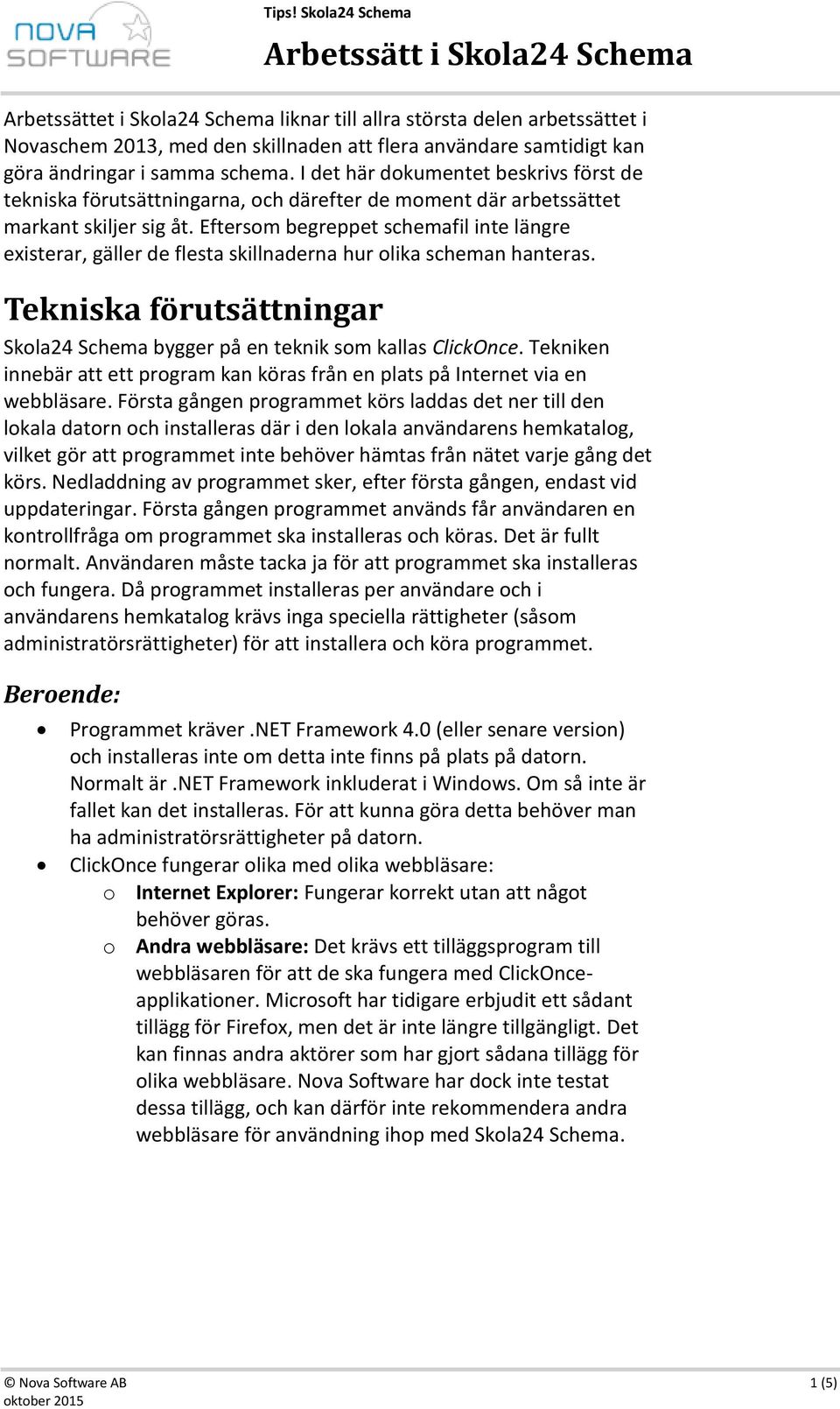 Eftersom begreppet schemafil inte längre existerar, gäller de flesta skillnaderna hur olika scheman hanteras. Tekniska förutsättningar Skola24 Schema bygger på en teknik som kallas ClickOnce.