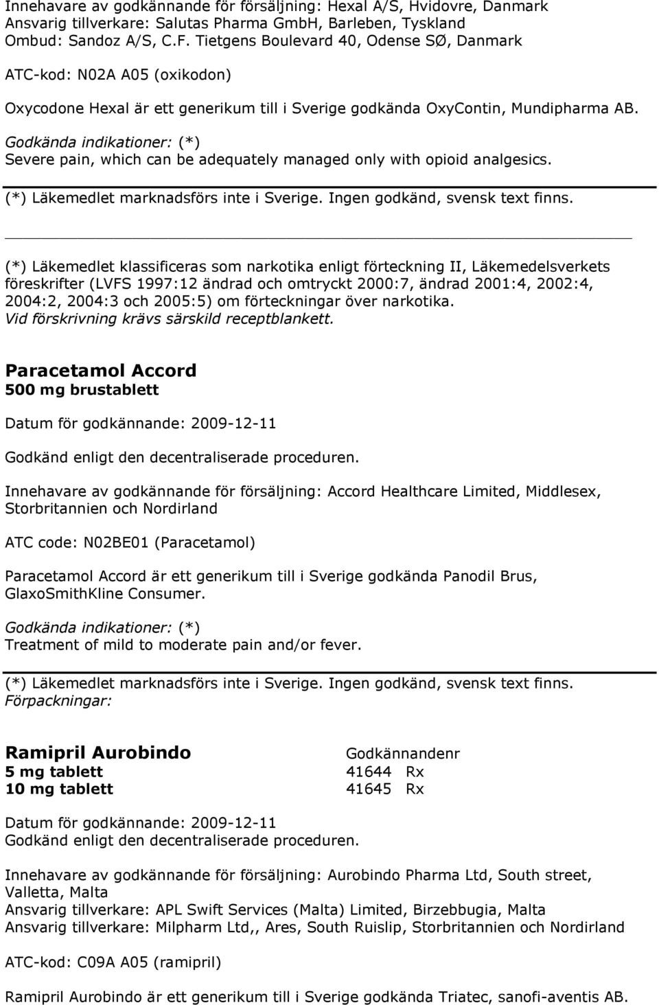 Godkända indikationer: (*) Severe pain, which can be adequately managed only with opioid analgesics. (*) Läkemedlet marknadsförs inte i Sverige. Ingen godkänd, svensk text finns.