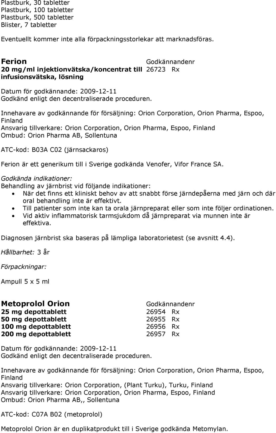 Innehavare av godkännande för försäljning: Orion Corporation, Orion Pharma, Espoo, Finland Ansvarig tillverkare: Orion Corporation, Orion Pharma, Espoo, Finland Ombud: Orion Pharma AB, Sollentuna