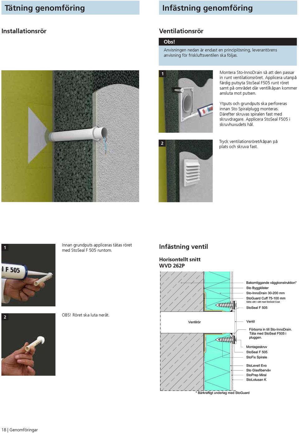 Applicera utanpå färdig putsyta StoSeal F505 runt röret samt på området där ventilkåpan kommer ansluta mot putsen. Ytputs och grundputs ska perforeras innan Sto Spiralplugg monteras.