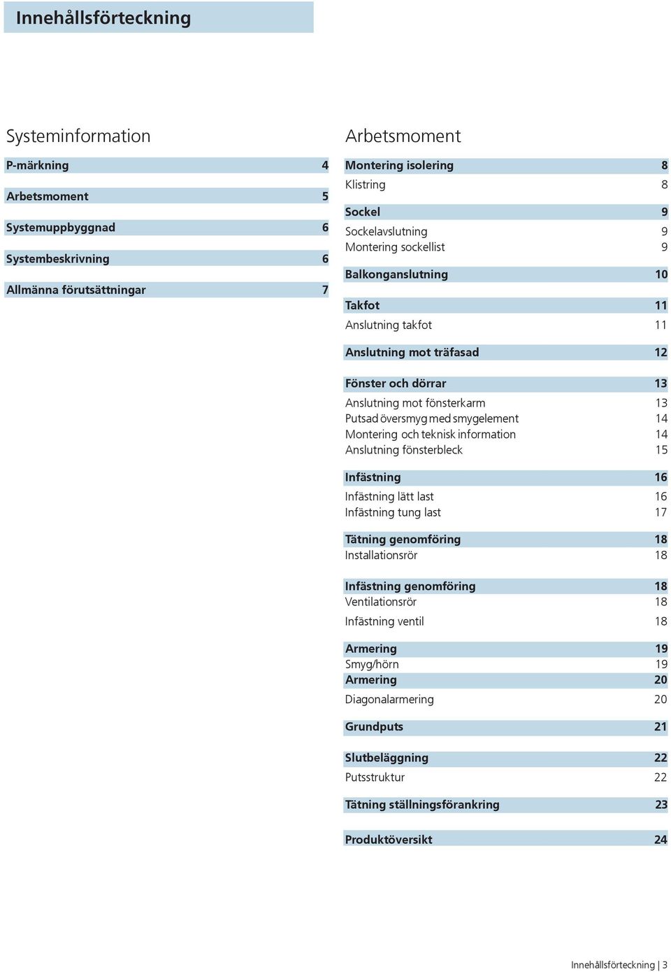 4 Montering och teknisk information 4 Anslutning fönsterbleck 5 Infästning 6 Infästning lätt last 6 Infästning tung last 7 Tätning genomföring 8 Installationsrör 8 Infästning genomföring 8