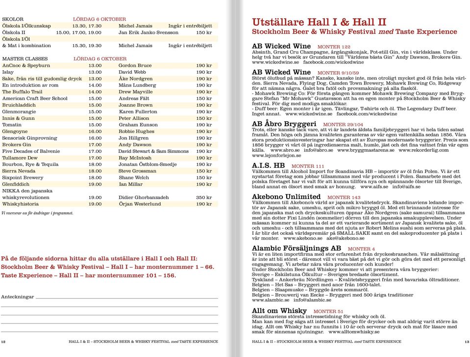 00 Åke Nordgren 190 kr En introduktion av rom 14.00 Måns Lundberg 190 kr The Buffalo Trail 14.00 Drew Mayville 190 kr American Craft Beer School 15.00 Andreas Fält 150 kr Bruichladdich 15.