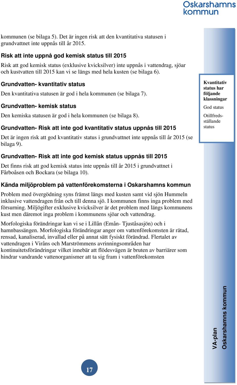 6). Grundvatten- kvantitativ status Den kvantitativa statusen är god i hela kommunen (se bilaga 7). Grundvatten- kemisk status Den kemiska statusen är god i hela kommunen (se bilaga 8).