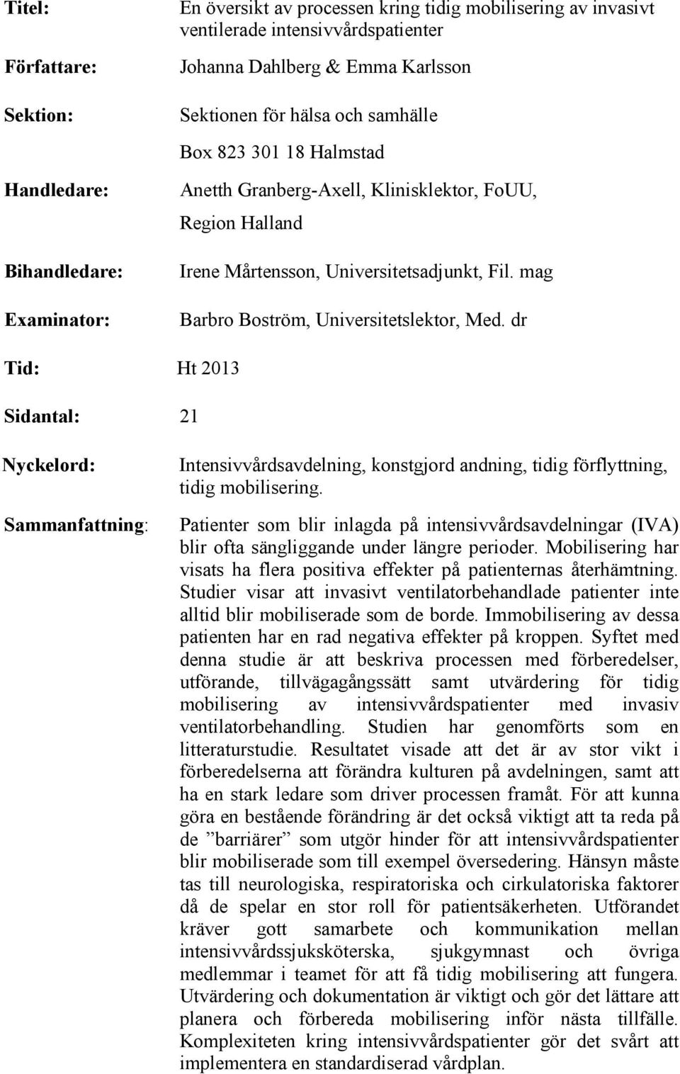 mag Barbro Boström, Universitetslektor, Med. dr Tid: Ht 2013 Sidantal: 21 Nyckelord: Sammanfattning: Intensivvårdsavdelning, konstgjord andning, tidig förflyttning, tidig mobilisering.