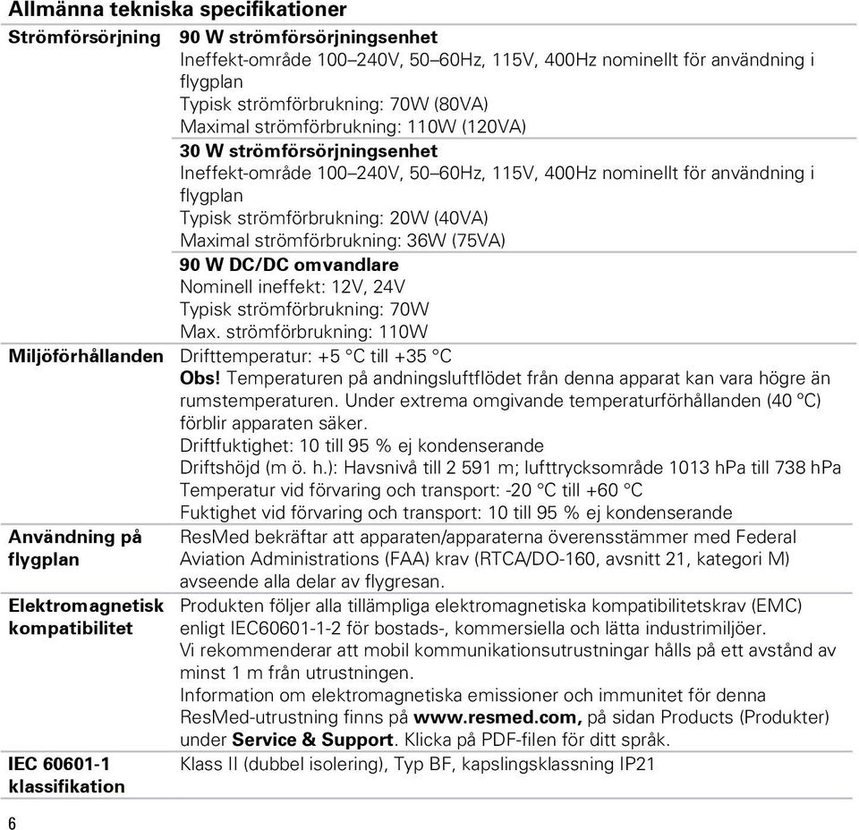 strömförbrukning: 36W (75VA) 90 W DC/DC omvandlare Nominell ineffekt: 12V, 24V Typisk strömförbrukning: 70W Max. strömförbrukning: 110W Miljöförhållanden Drifttemperatur: +5 C till +35 C Obs!