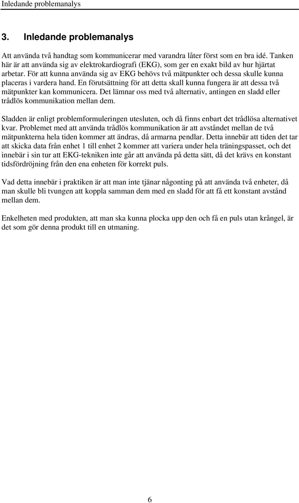 För att kunna använda sig av EKG behövs två mätpunkter och dessa skulle kunna placeras i vardera hand. En förutsättning för att detta skall kunna fungera är att dessa två mätpunkter kan kommunicera.