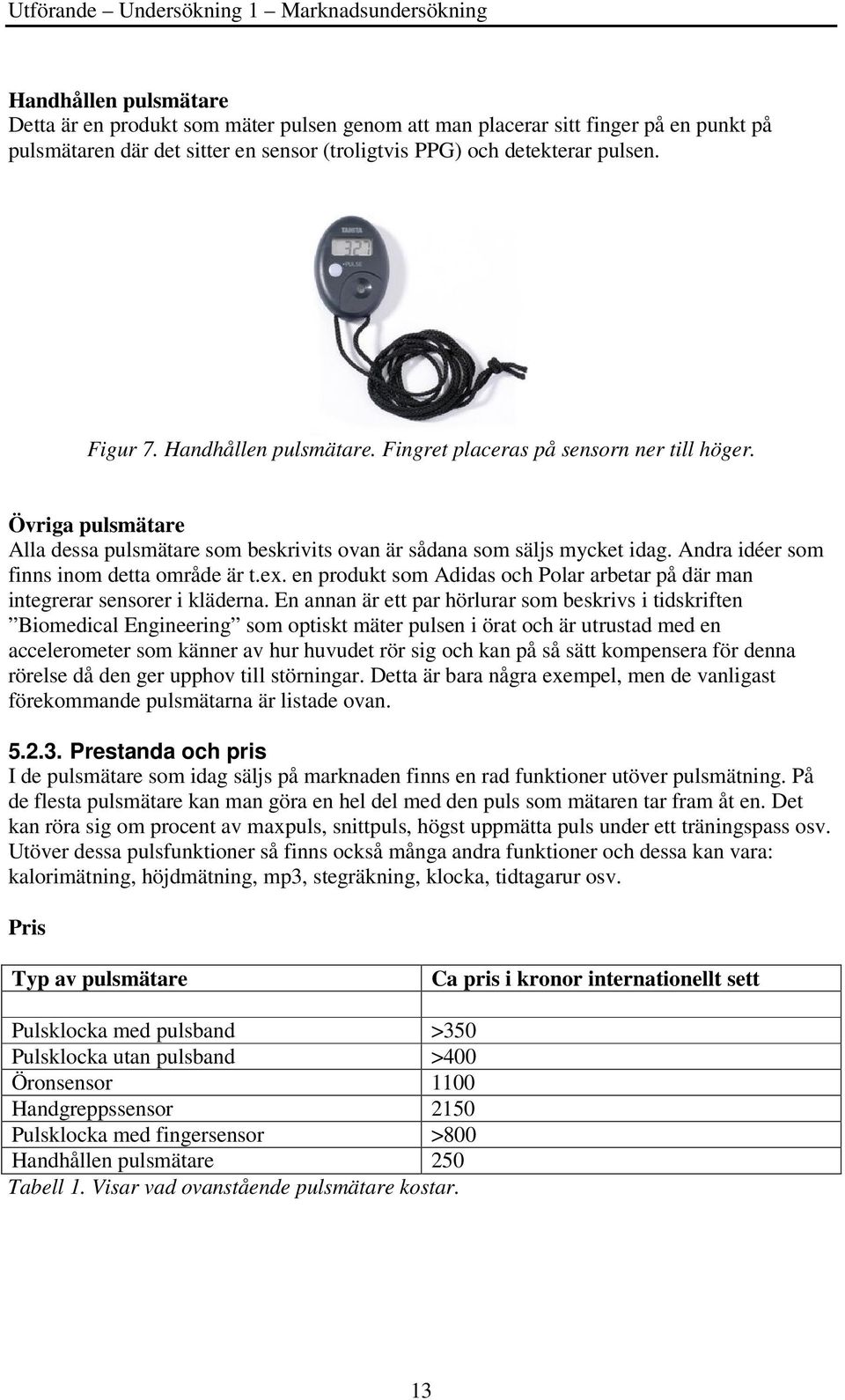 Övriga pulsmätare Alla dessa pulsmätare som beskrivits ovan är sådana som säljs mycket idag. Andra idéer som finns inom detta område är t.ex.