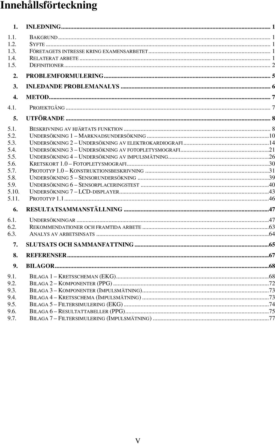 ..14 5.4. UNDERSÖKNING 3 UNDERSÖKNING AV FOTOPLETYSMOGRAFI...21 5.5. UNDERSÖKNING 4 UNDERSÖKNING AV IMPULSMÄTNING...26 5.6. KRETSKORT 1.0 FOTOPLETYSMOGRAFI...30 5.7. PROTOTYP 1.