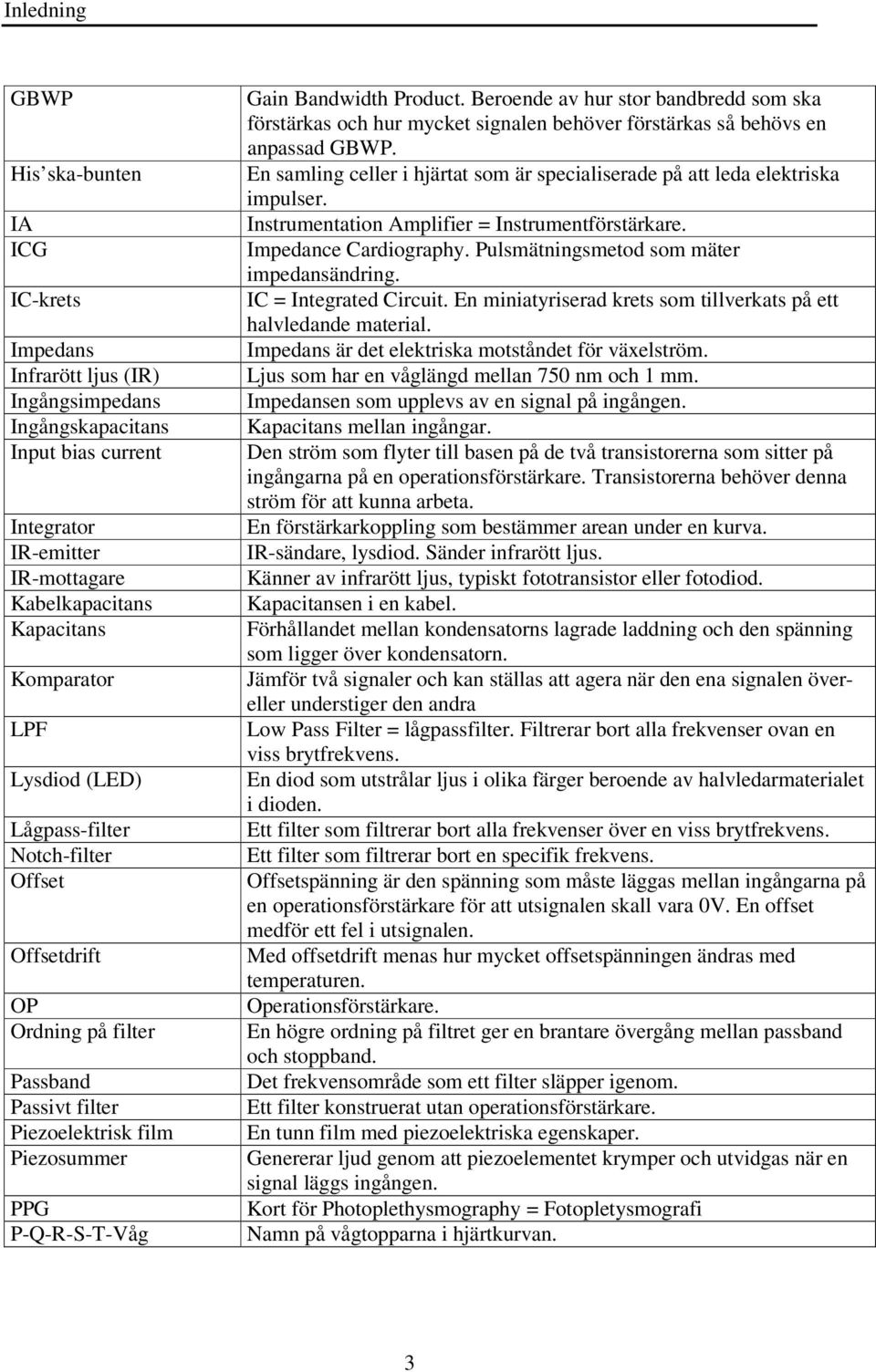 Beroende av hur stor bandbredd som ska förstärkas och hur mycket signalen behöver förstärkas så behövs en anpassad GBWP.