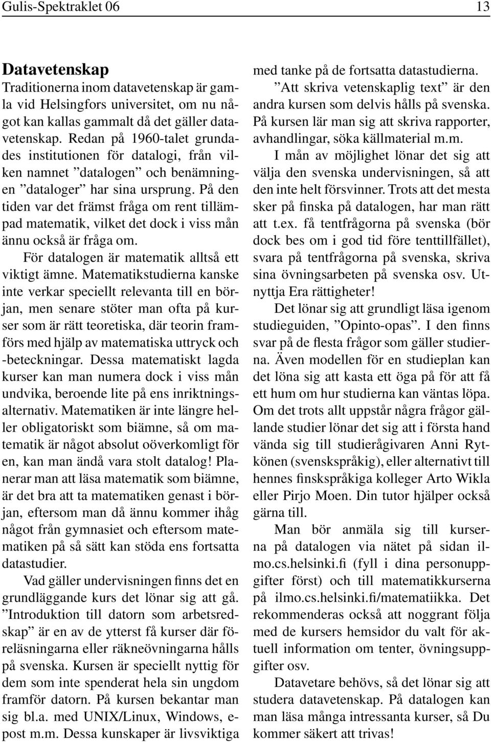 På den tiden var det främst fråga om rent tillämpad matematik, vilket det dock i viss mån ännu också är fråga om. För datalogen är matematik alltså ett viktigt ämne.