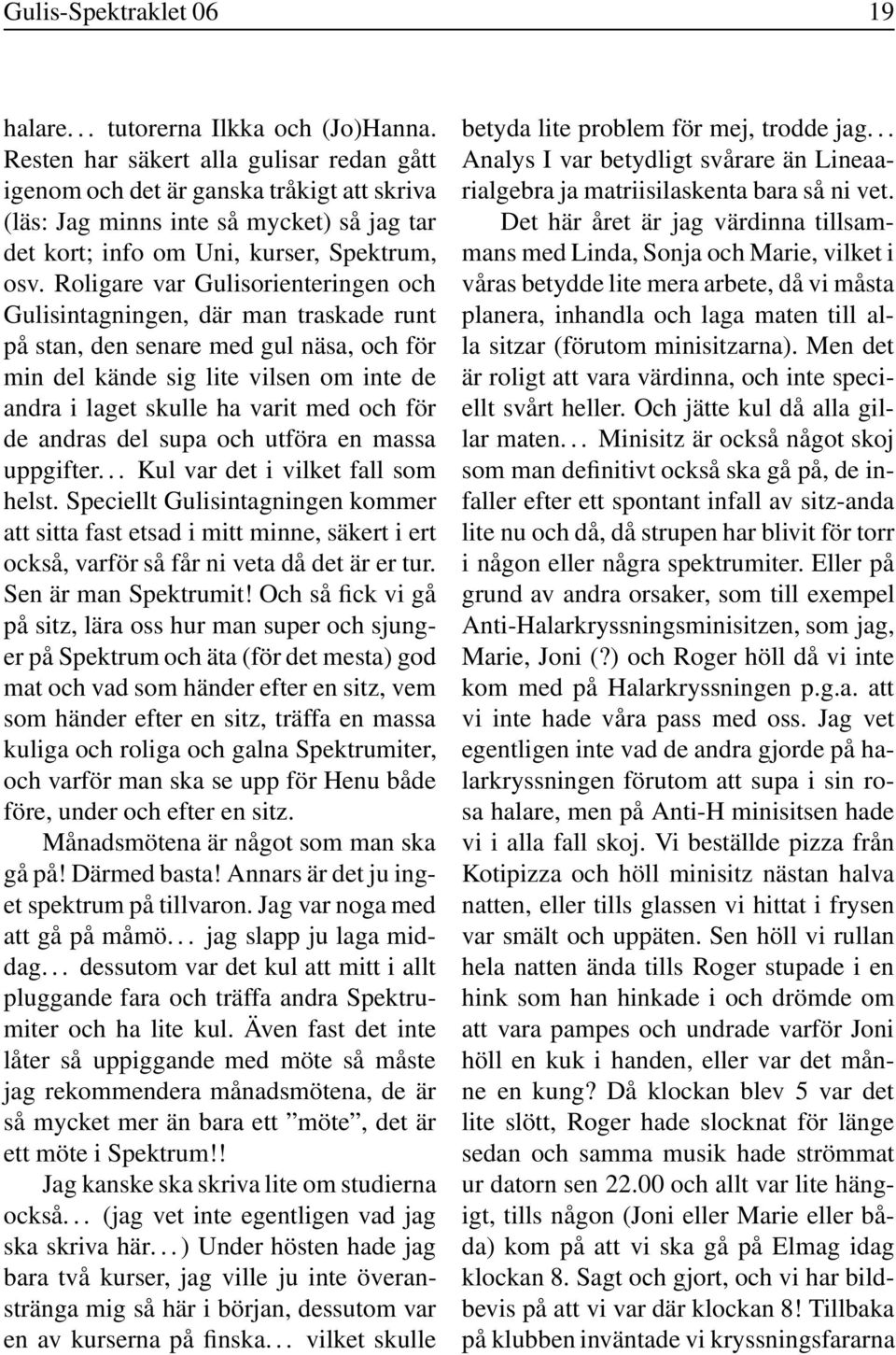 Roligare var Gulisorienteringen och Gulisintagningen, där man traskade runt på stan, den senare med gul näsa, och för min del kände sig lite vilsen om inte de andra i laget skulle ha varit med och