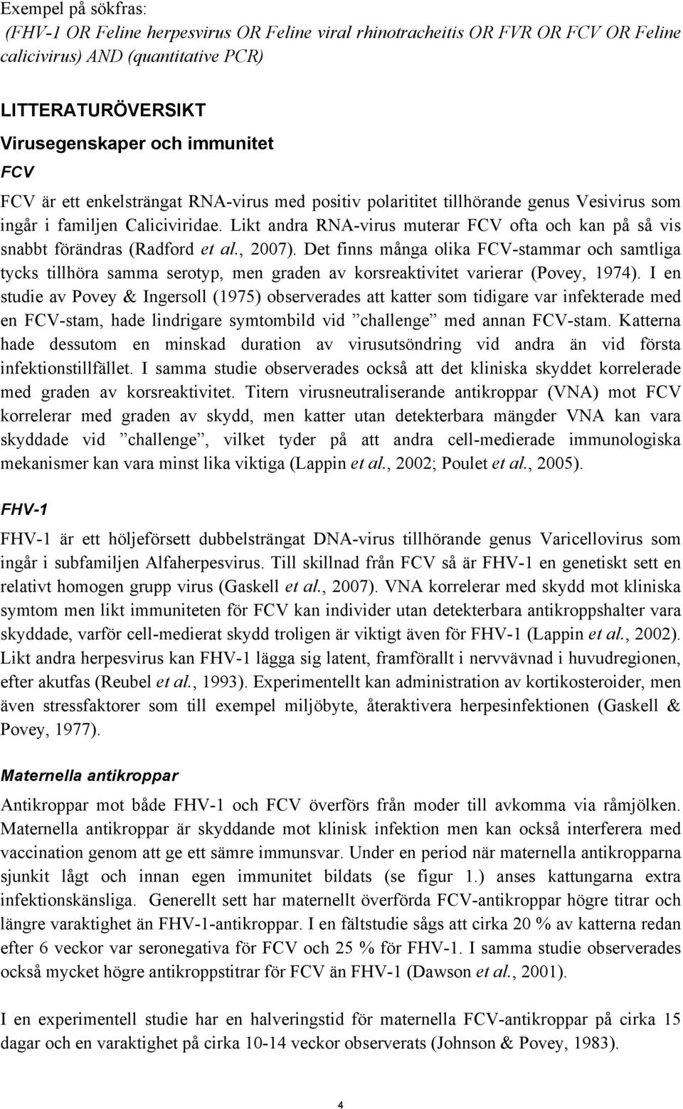 Likt andra RNA-virus muterar FCV ofta och kan på så vis snabbt förändras (Radford et al., 2007).